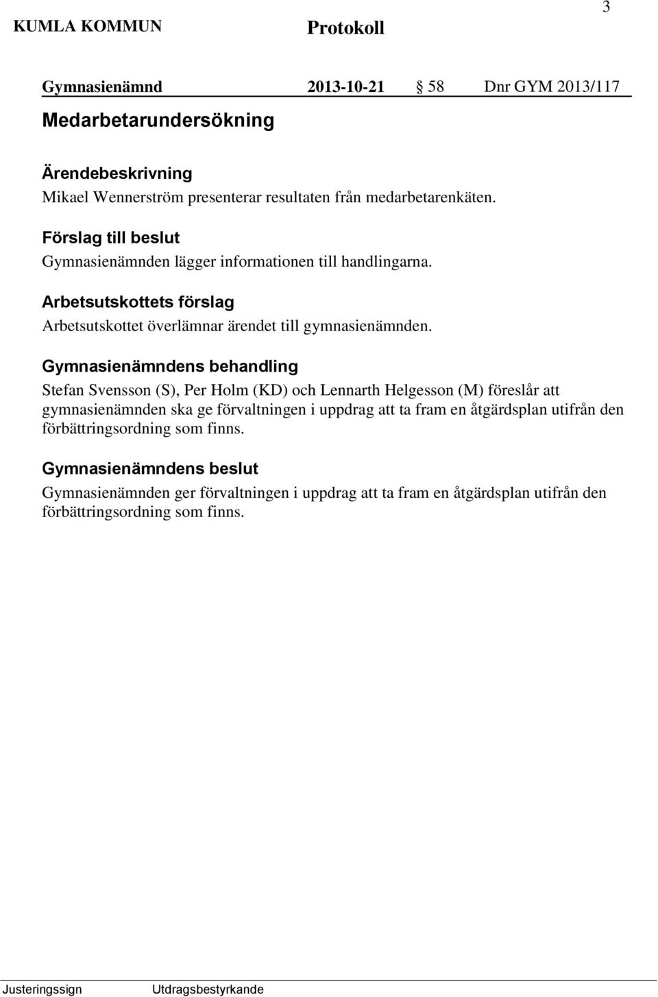 Gymnasienämndens behandling Stefan Svensson (S), Per Holm (KD) och Lennarth Helgesson (M) föreslår att gymnasienämnden ska ge