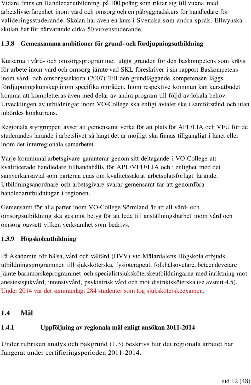 8 Gemensamma ambitioner för grund- och fördjupningsutbildning Kurserna i vård- och omsorgsprogrammet utgör grunden för den baskompetens som krävs för arbete inom vård och omsorg jämte vad SKL