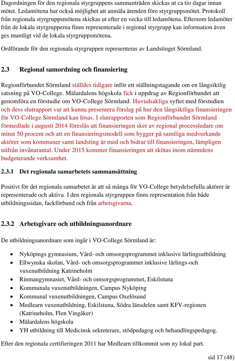 Eftersom ledamöter från de lokala styrgrupperna finns representerade i regional styrgrupp kan information även ges muntligt vid de lokala styrgruppsmötena.