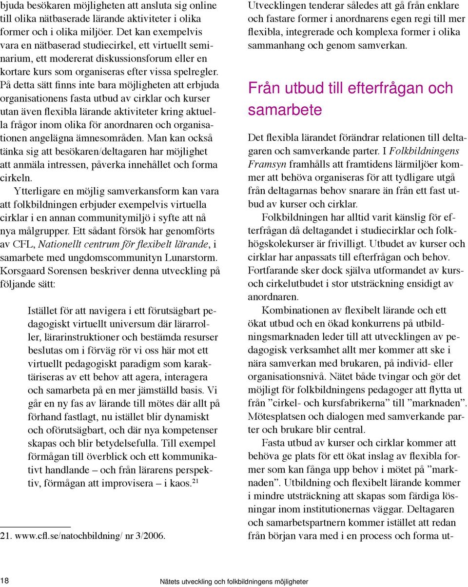 På detta sätt finns inte bara möjligheten att erbjuda organisationens fasta utbud av cirklar och kurser utan även flexibla lärande aktiviteter kring aktuella frågor inom olika för anordnaren och