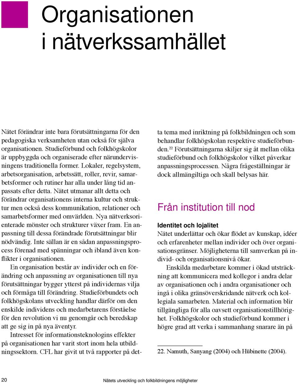 Lokaler, regelsystem, arbetsorganisation, arbetssätt, roller, revir, samarbetsformer och rutiner har alla under lång tid anpassats efter detta.