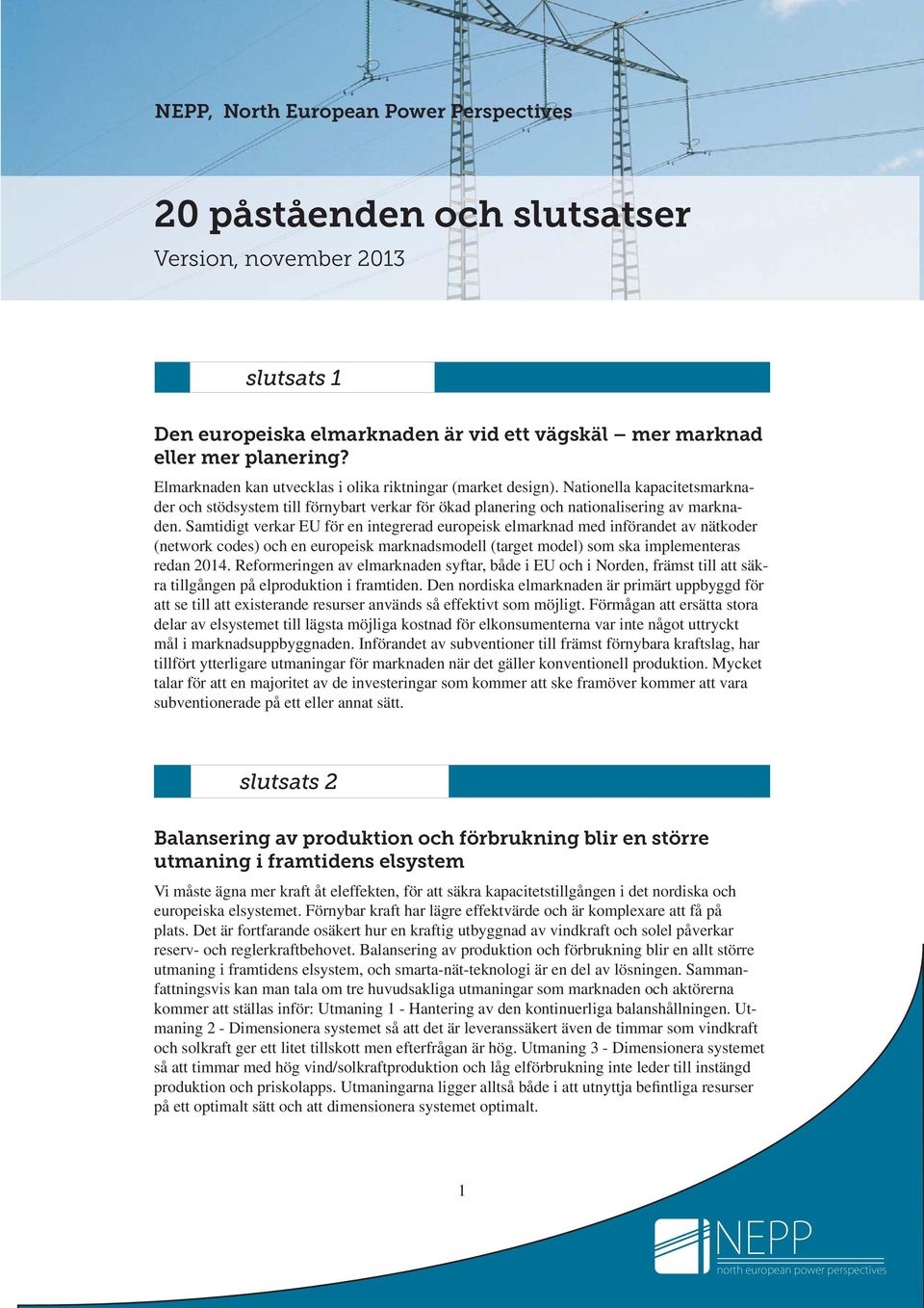 Samtidigt verkar EU för en integrerad europeisk elmarknad med införandet av nätkoder (network codes) och en europeisk marknadsmodell (target model) som ska implementeras redan 2014.
