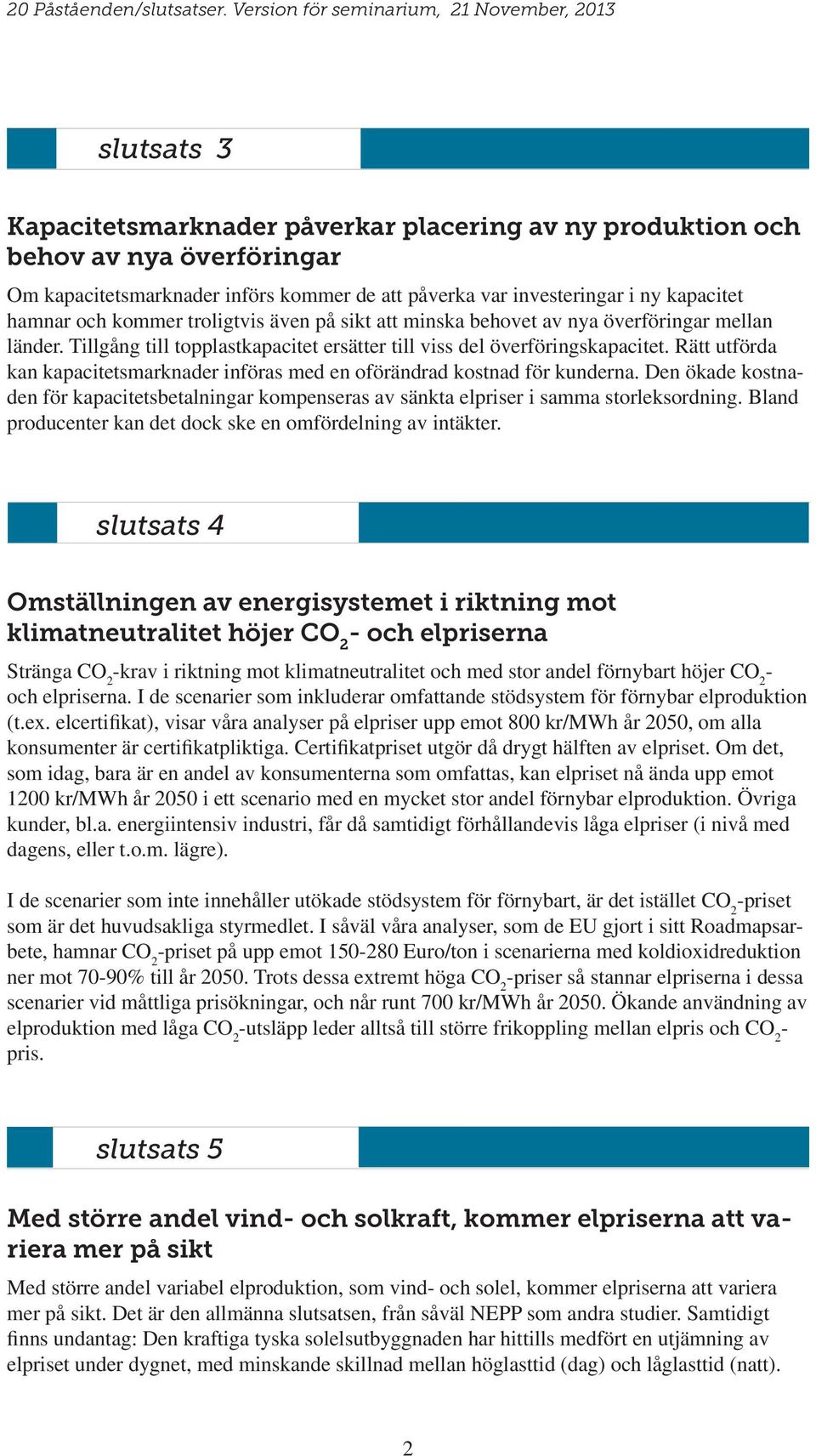 Rätt utförda kan kapacitetsmarknader införas med en oförändrad kostnad för kunderna. Den ökade kostnaden för kapacitetsbetalningar kompenseras av sänkta elpriser i samma storleksordning.