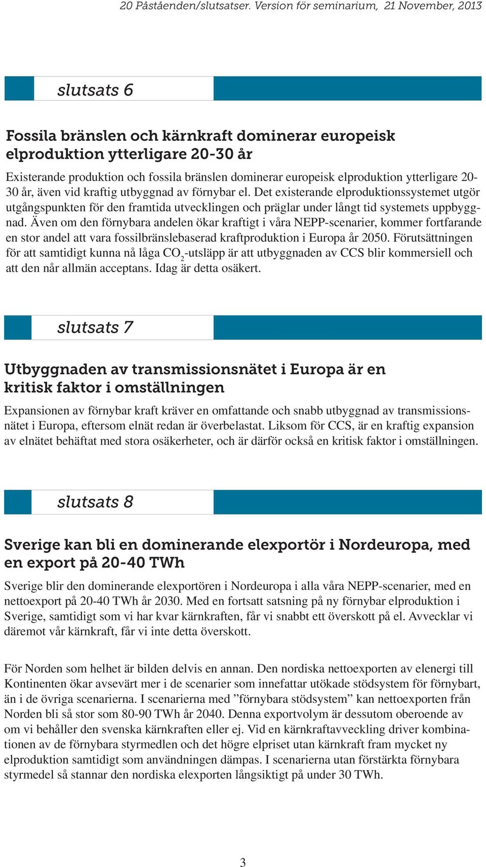 Även om den förnybara andelen ökar kraftigt i våra NEPP-scenarier, kommer fortfarande en stor andel att vara fossilbränslebaserad kraftproduktion i Europa år 2050.