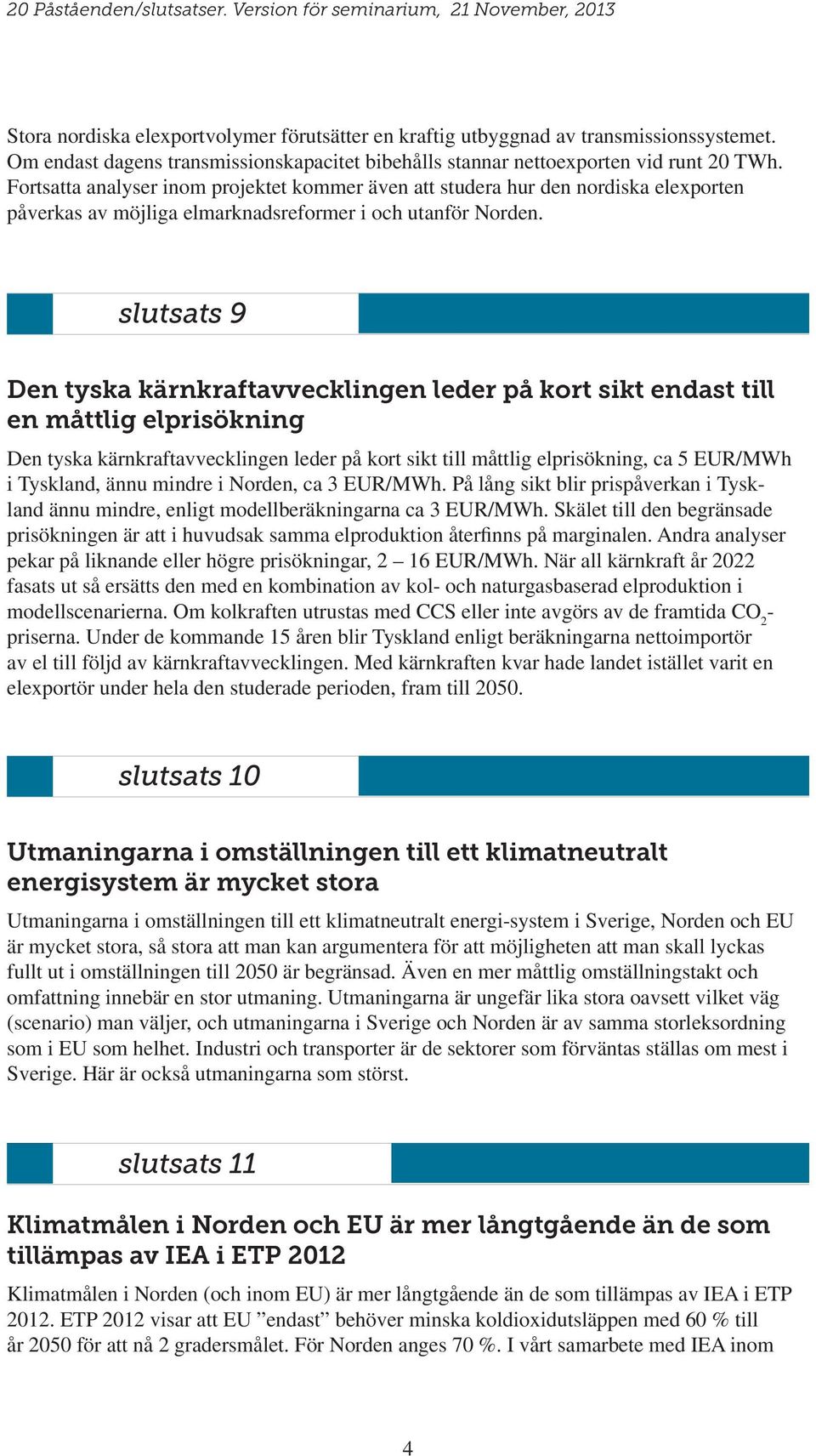 slutsats 9 Den tyska kärnkraftavvecklingen leder på kort sikt endast till en måttlig elprisökning Den tyska kärnkraftavvecklingen leder på kort sikt till måttlig elprisökning, ca 5 EUR/MWh i