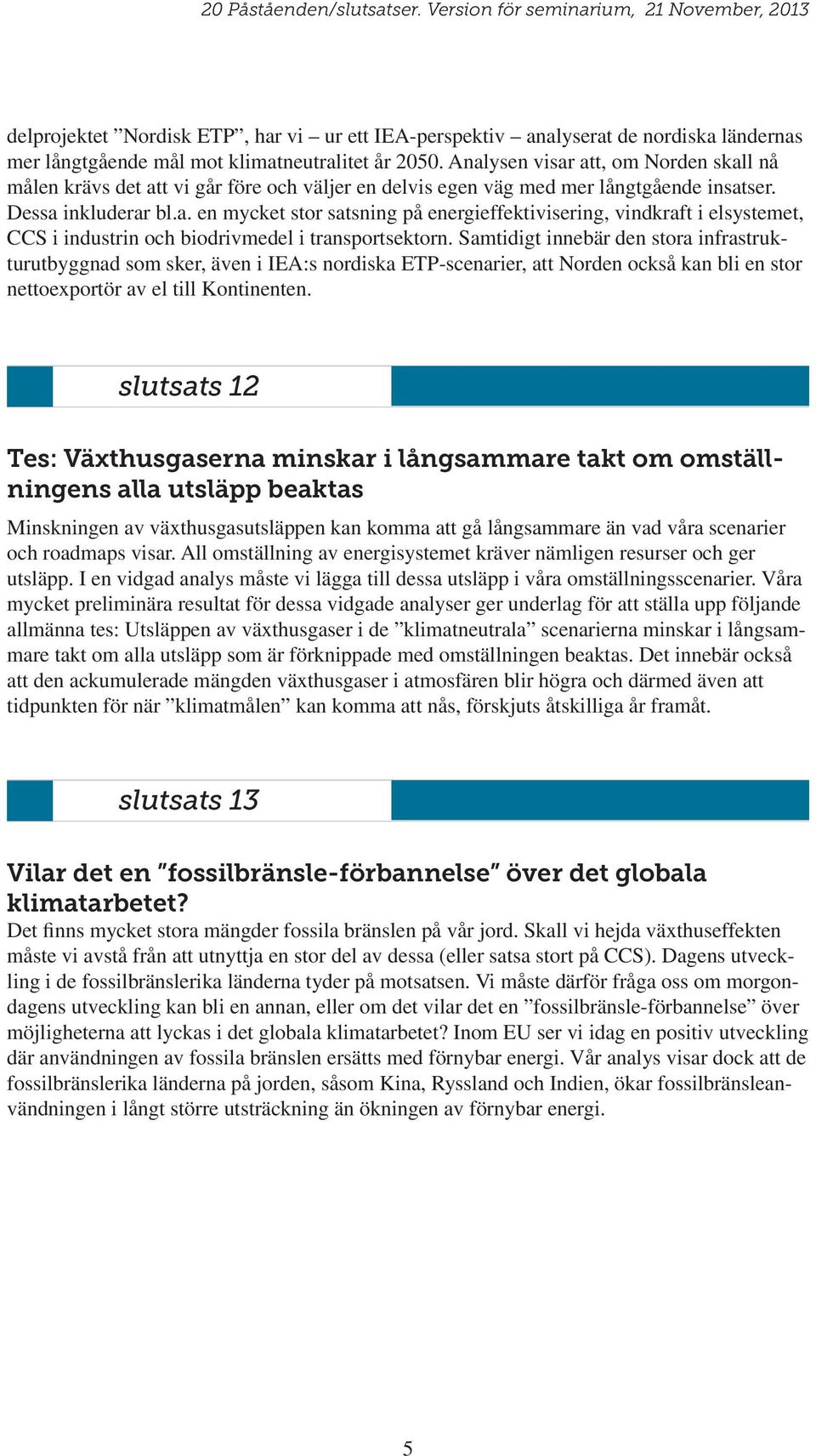 Samtidigt innebär den stora infrastrukturutbyggnad som sker, även i IEA:s nordiska ETP-scenarier, att Norden också kan bli en stor nettoexportör av el till Kontinenten.