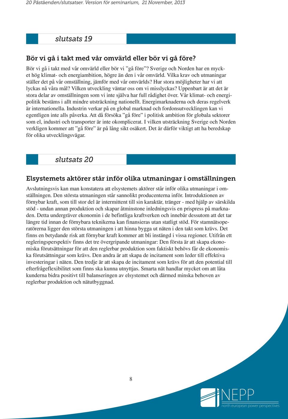 Uppenbart är att det är stora delar av omställningen som vi inte själva har full rådighet över. Vår klimat- och energipolitik bestäms i allt mindre utsträckning nationellt.