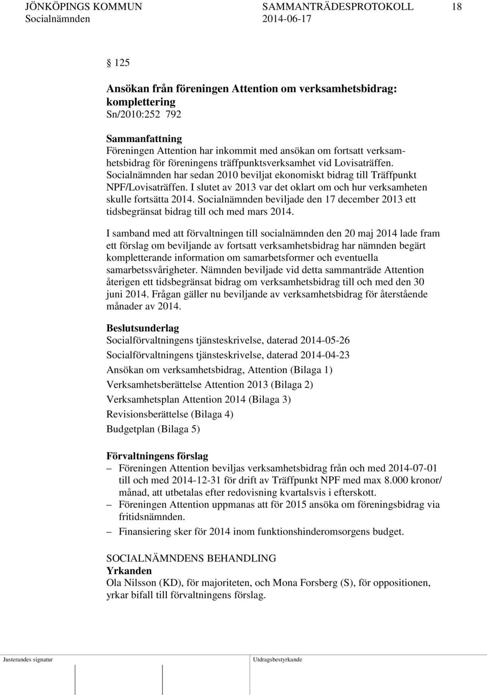 I slutet av 2013 var det oklart om och hur verksamheten skulle fortsätta 2014. Socialnämnden beviljade den 17 december 2013 ett tidsbegränsat bidrag till och med mars 2014.