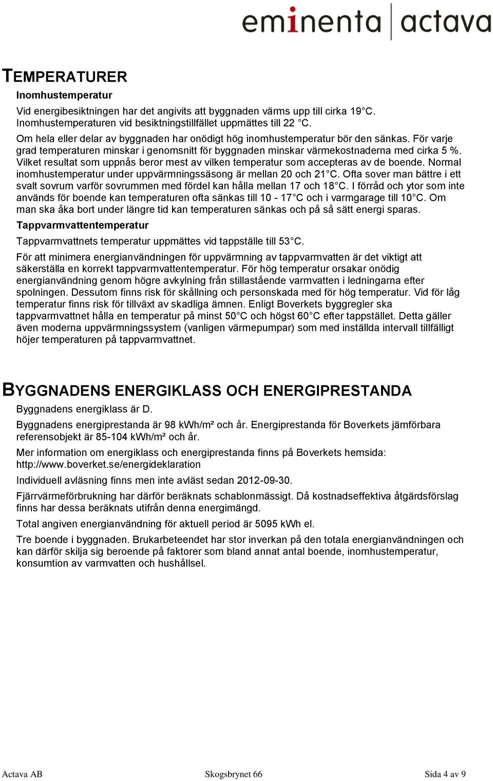 Vilket resultat som uppnås beror mest av vilken temperatur som accepteras av de boende. Normal inomhustemperatur under uppvärmningssäsong är mellan 20 och 21 C.