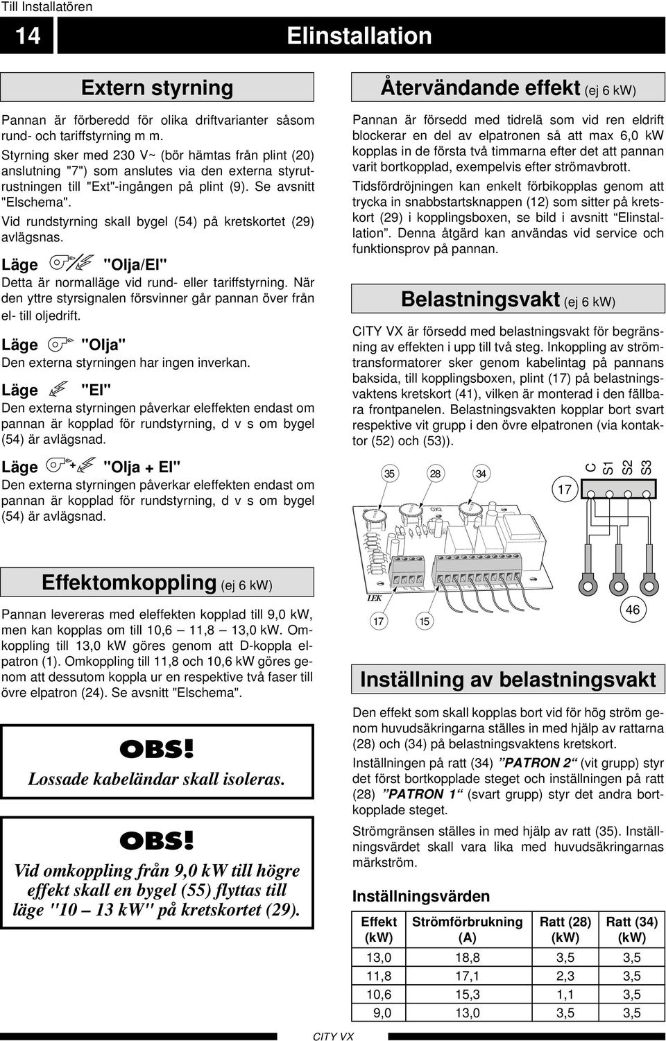 Vid rundstyrning skall bygel (54) på kretskortet () avlägsnas. Läge "Olja/El" Detta är normalläge vid rund- eller tariffstyrning.