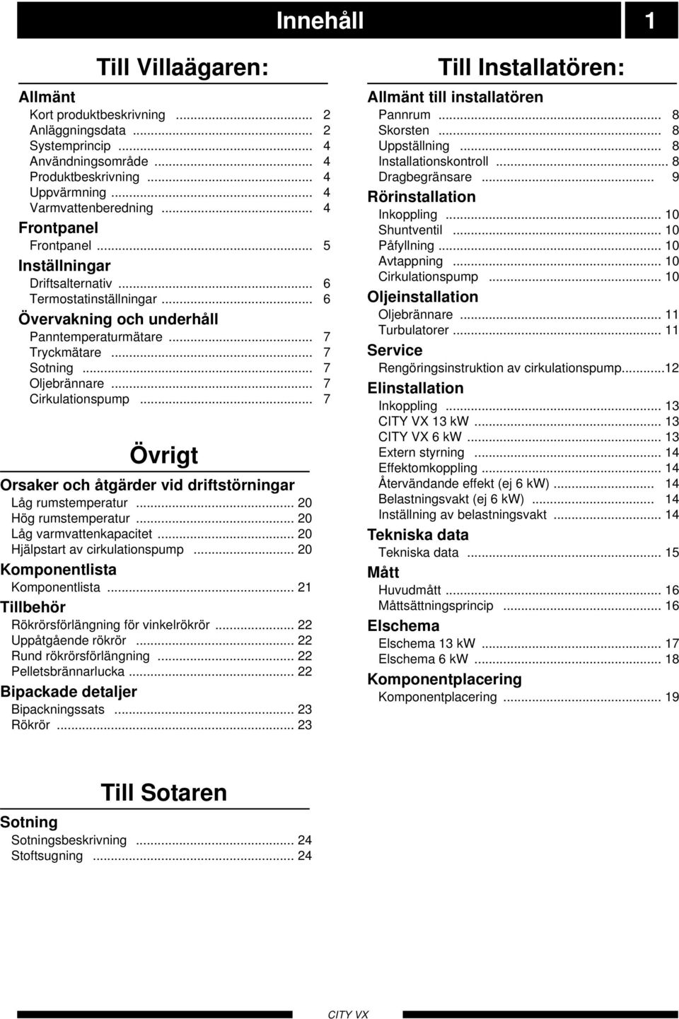 .. 7 Cirkulationspump... 7 Övrigt Orsaker och åtgärder vid driftstörningar Låg rumstemperatur... Hög rumstemperatur... Låg varmvattenkapacitet... Hjälpstart av cirkulationspump.