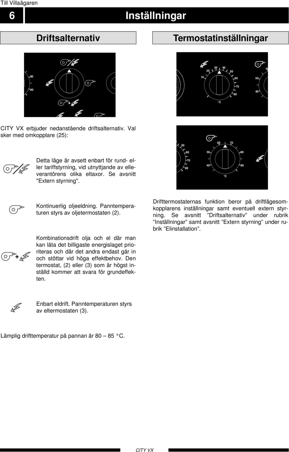 Kontinuerlig oljeeldning. Panntemperaturen styrs av oljetermostaten ().