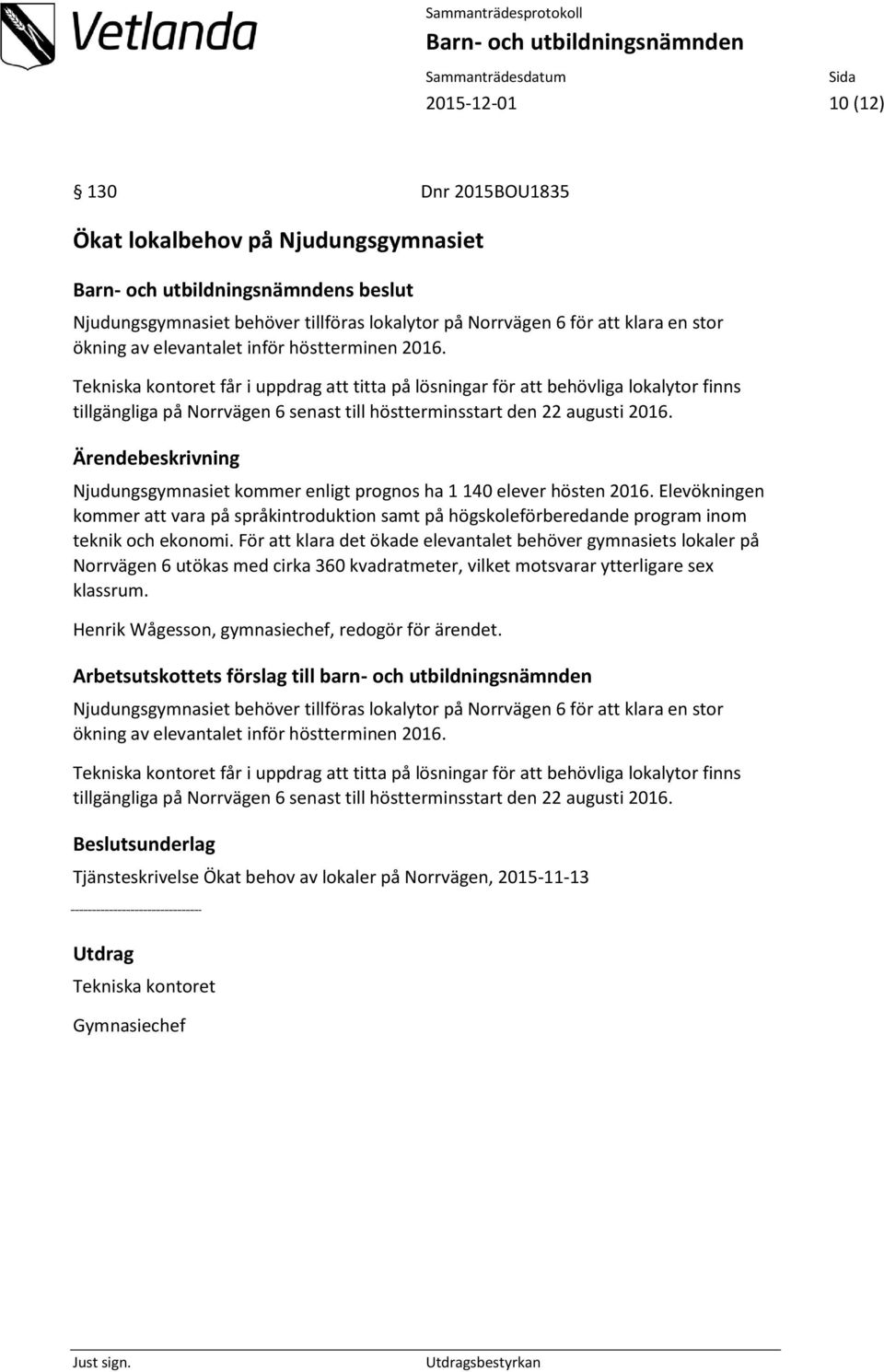 Ärendebeskrivning Njudungsgymnasiet kommer enligt prognos ha 1 140 elever hösten 2016. Elevökningen kommer att vara på språkintroduktion samt på högskoleförberedande program inom teknik och ekonomi.