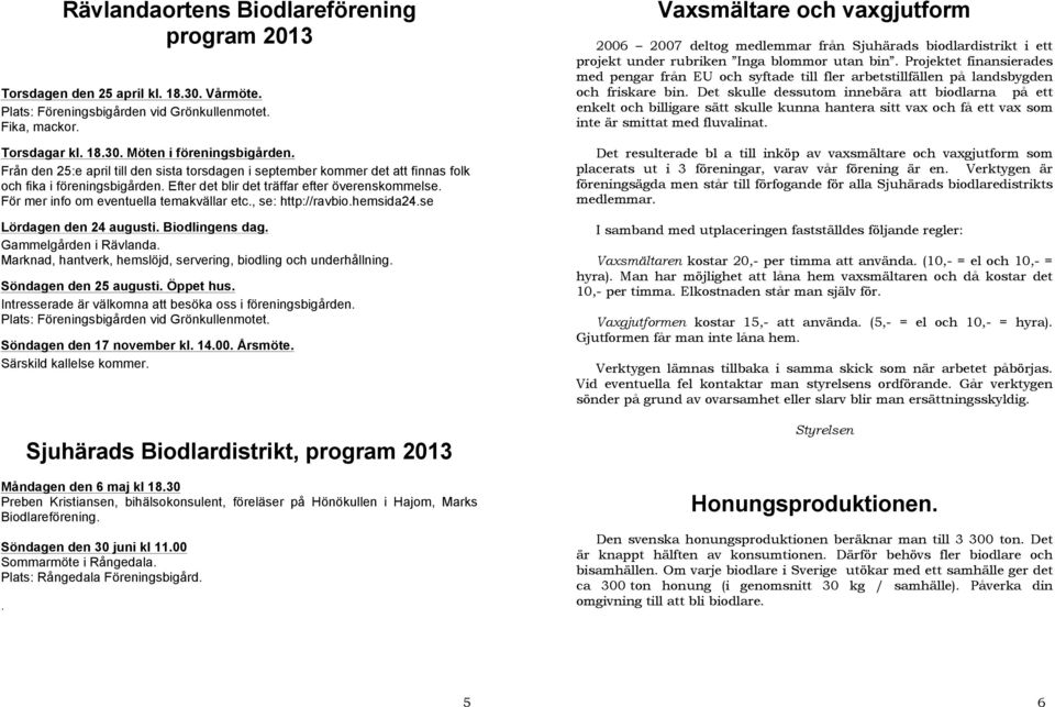 För mer info om eventuella temakvällar etc., se: http://ravbio.hemsida24.se Lördagen den 24 augusti. Biodlingens dag. Gammelgården i Rävlanda.