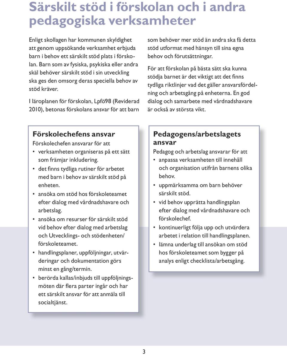 I läroplanen för förskolan, Lpfö98 (Reviderad 2010), betonas förskolans ansvar för att barn som behöver mer stöd än andra ska få detta stöd utformat med hänsyn till sina egna behov och