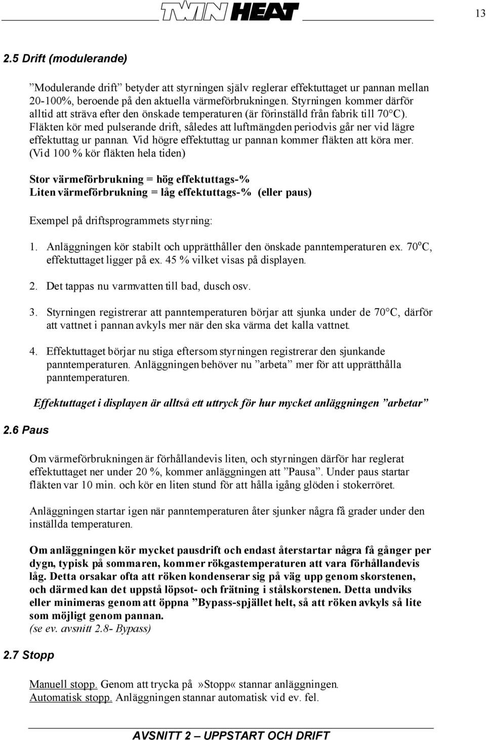 Fläkten kör med pulserande drift, således att luftmängden periodvis går ner vid lägre effektuttag ur pannan. Vid högre effektuttag ur pannan kommer fläkten att köra mer.