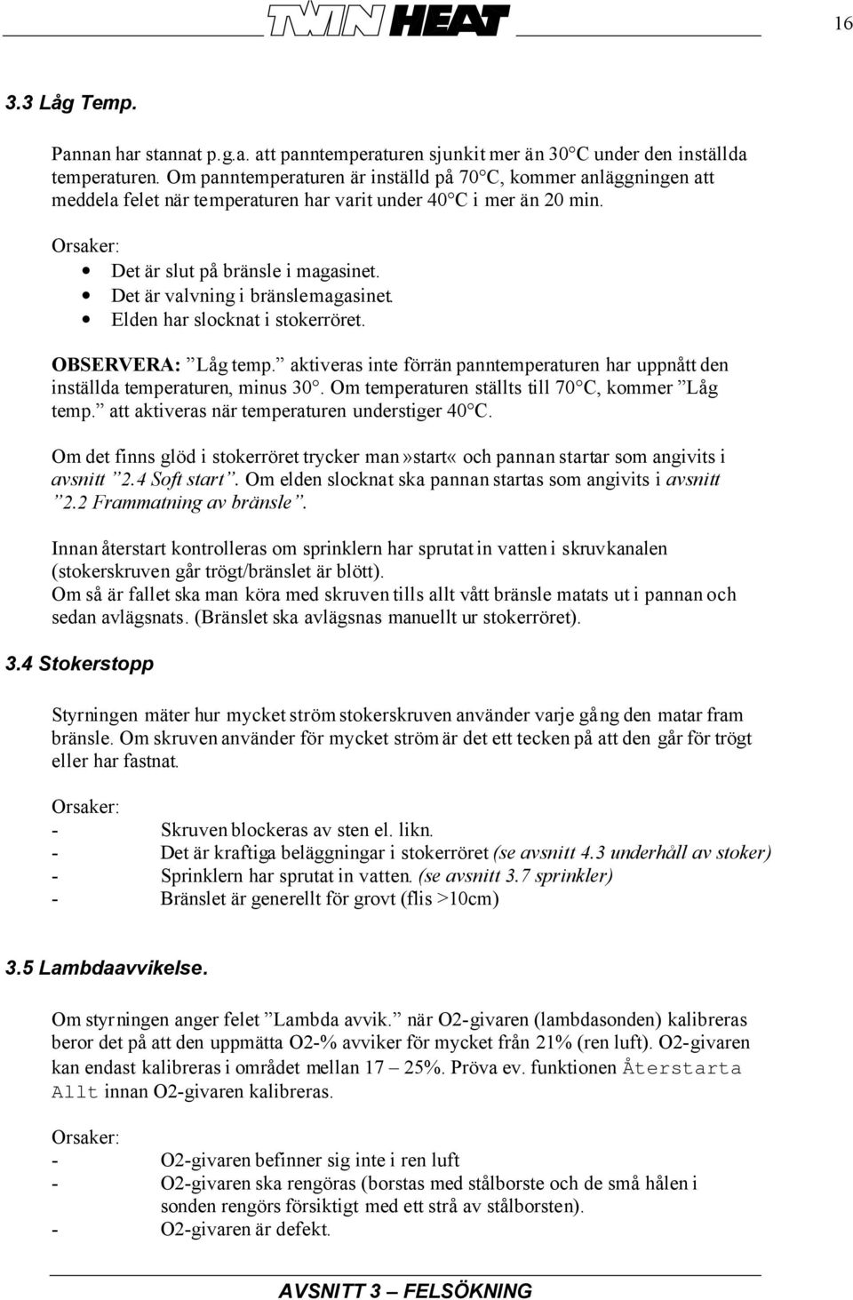 Det är valvning i bränslemagasinet. Elden har slocknat i stokerröret. OBSERVERA: Låg temp. aktiveras inte förrän panntemperaturen har uppnått den inställda temperaturen, minus 30.
