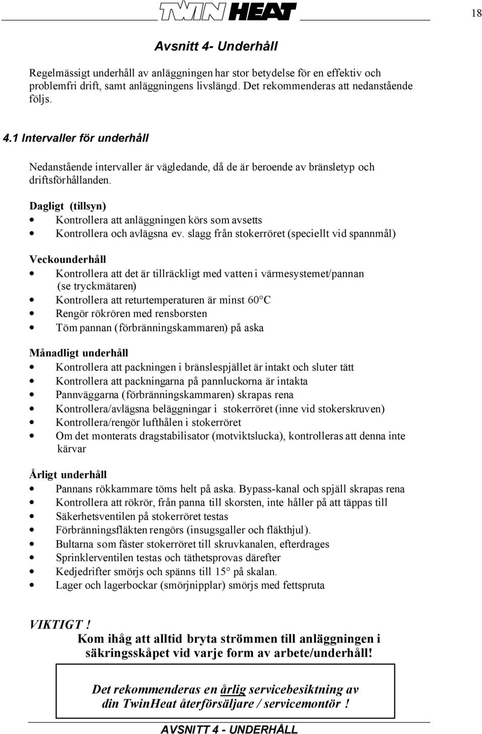 slagg från stokerröret (speciellt vid spannmål) Veckounderhåll Kontrollera att det är tillräckligt med vatten i värmesystemet/pannan (se tryckmätaren) Kontrollera att returtemperaturen är minst 60 C