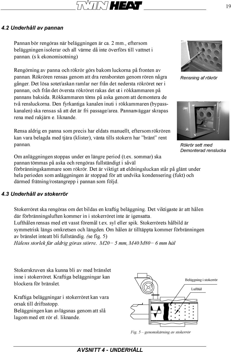 Det lösa sotet/askan ramlar ner från det nedersta rökröret ner i pannan, och från det översta rökröret rakas det ut i rökkammaren på pannans baksida.