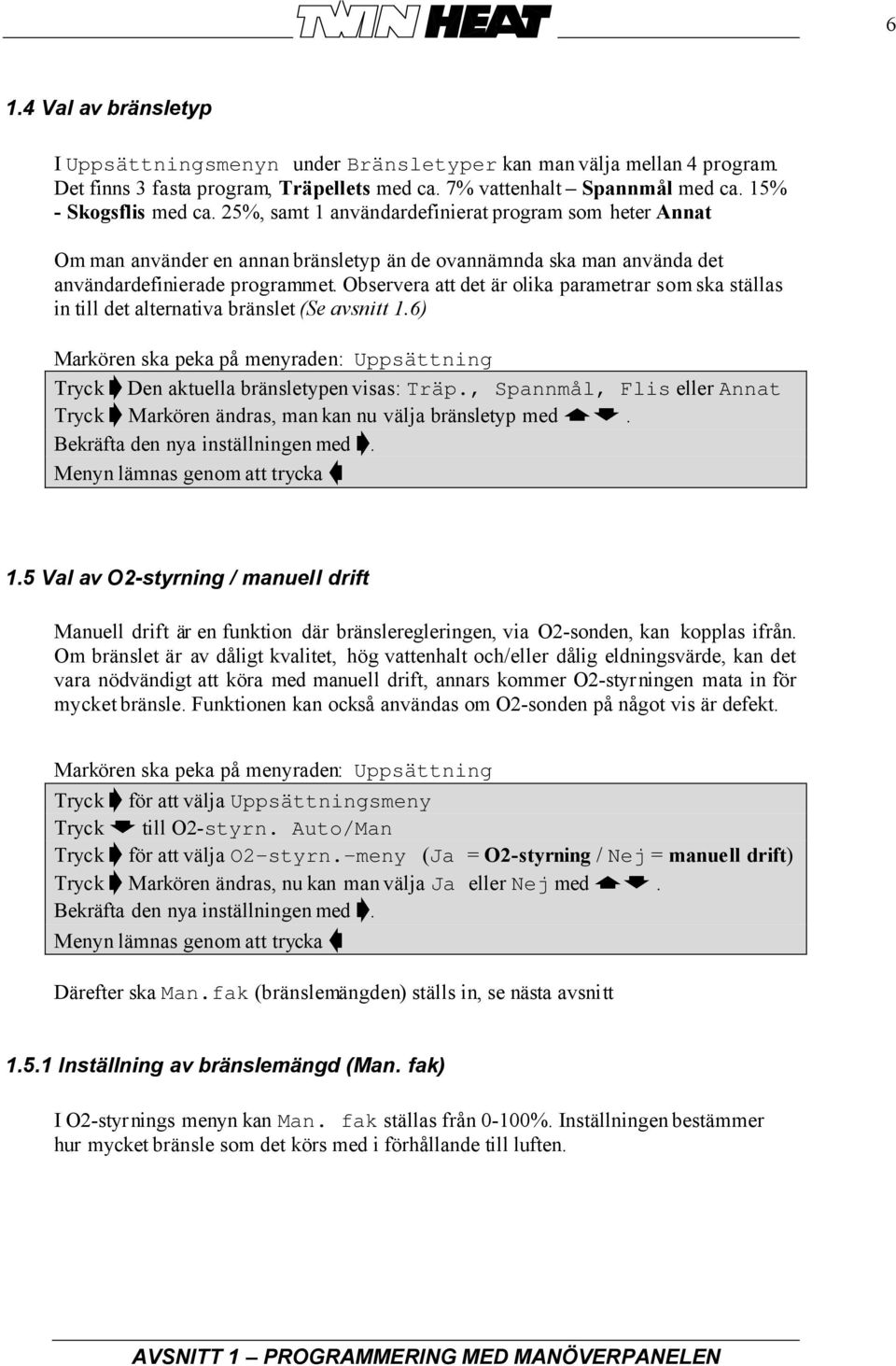 Observera att det är olika parametrar som ska ställas in till det alternativa bränslet (Se avsnitt 1.6) Markören ska peka på menyraden: Uppsättning Tryck Den aktuella bränsletypen visas: Träp.