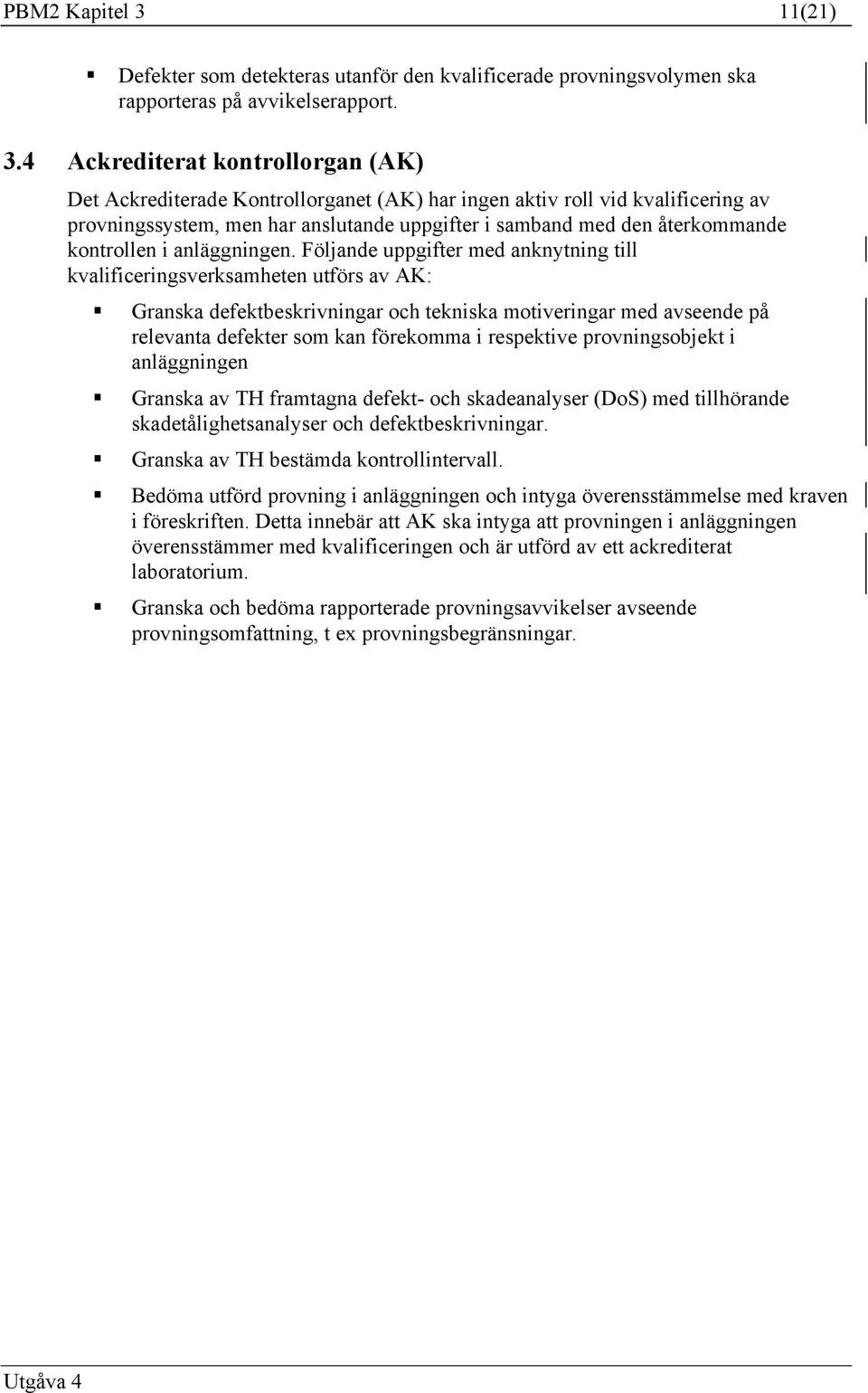 4 Ackrediterat kontrollorgan (AK) Det Ackrediterade Kontrollorganet (AK) har ingen aktiv roll vid kvalificering av provningssystem, men har anslutande uppgifter i samband med den återkommande