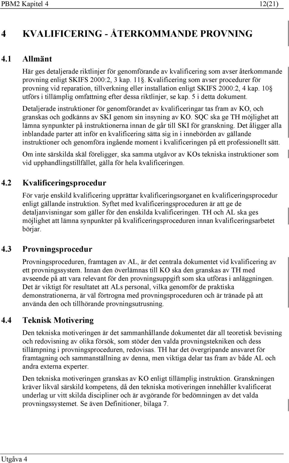 5 i detta dokument. Detaljerade instruktioner för genomförandet av kvalificeringar tas fram av KO, och granskas och godkänns av SKI genom sin insyning av KO.