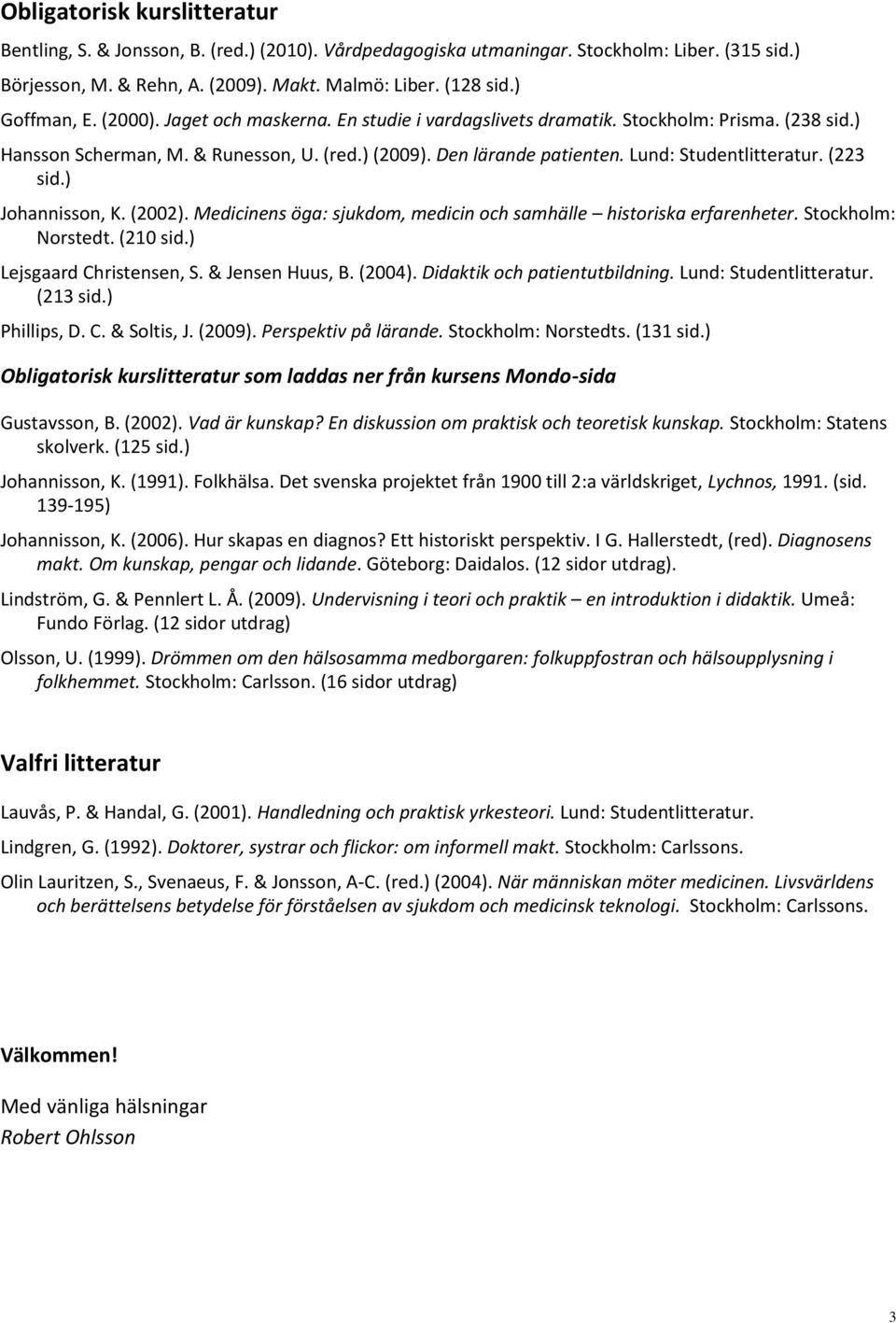 Lund: Studentlitteratur. (223 sid.) Johannisson, K. (2002). Medicinens öga: sjukdom, medicin och samhälle historiska erfarenheter. Stockholm: Norstedt. (210 sid.) Lejsgaard Christensen, S.