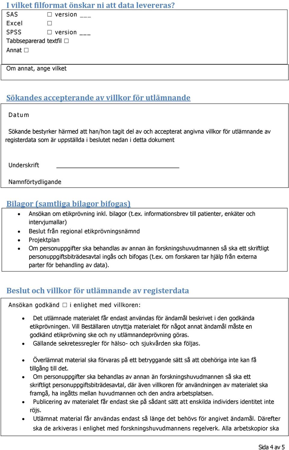 accepterat angivna villkor för utlämnande av registerdata som är uppställda i beslutet nedan i detta dokument Underskrift Namnförtydligande Bilagor (samtliga bilagor bifogas) Ansökan om etikprövning