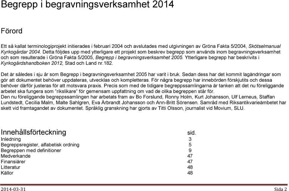 Ytterligare begrepp har beskrivits i Kyrkogårdshandboken 2012, Stad och Land nr.182. Det är således i sju år som Begrepp i begravningsverksamhet 2005 har varit i bruk.