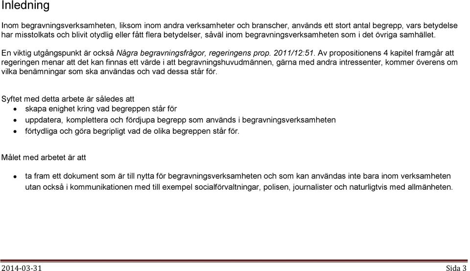 Av propositionens 4 kapitel framgår att regeringen menar att det kan finnas ett värde i att begravningshuvudmännen, gärna med andra intressenter, kommer överens om vilka benämningar som ska användas