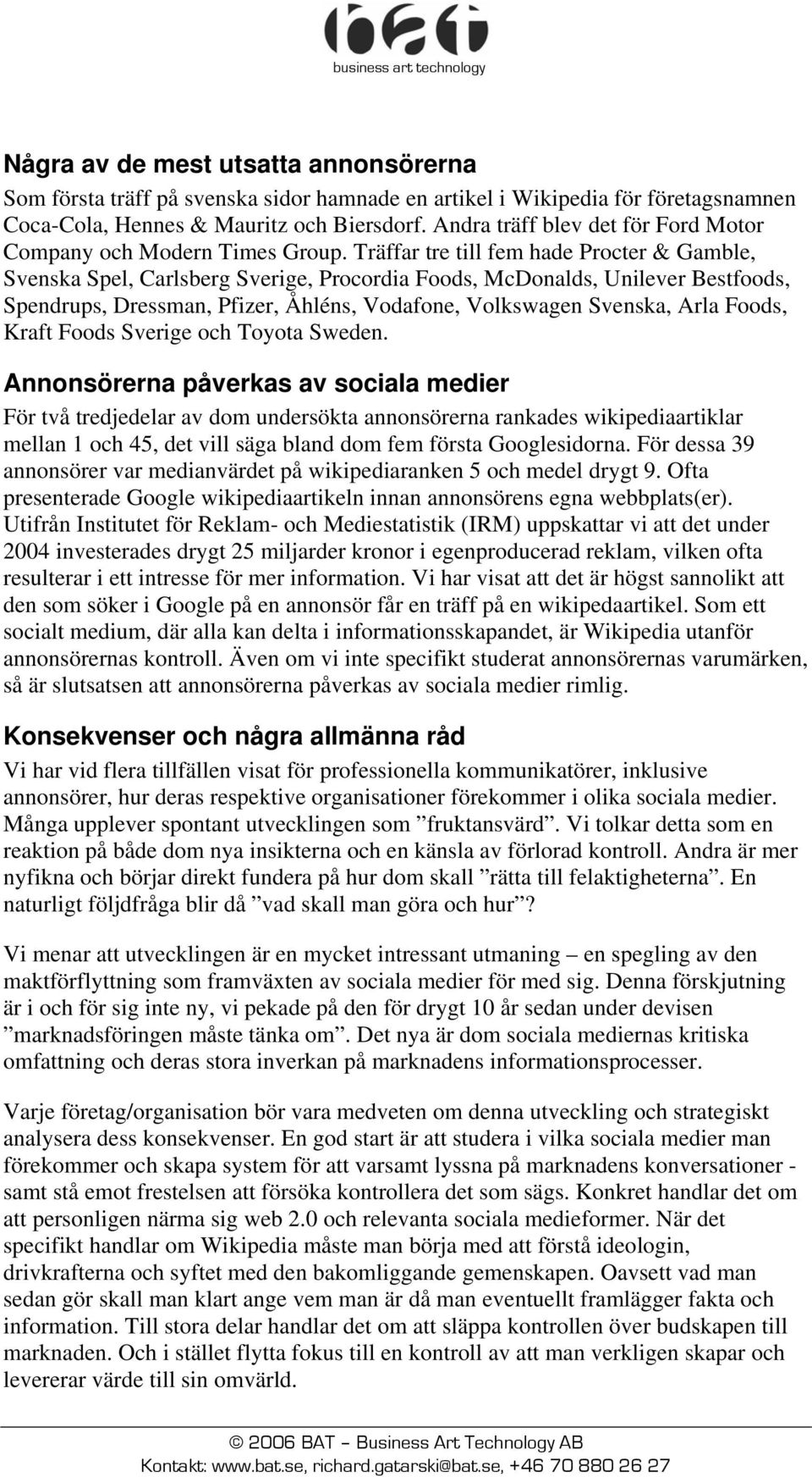 Träffar tre till fem hade Procter & Gamble, Svenska Spel, Carlsberg Sverige, Procordia Foods, McDonalds, Unilever Bestfoods, Spendrups, Dressman, Pfizer, Åhléns, Vodafone, Volkswagen Svenska, Arla