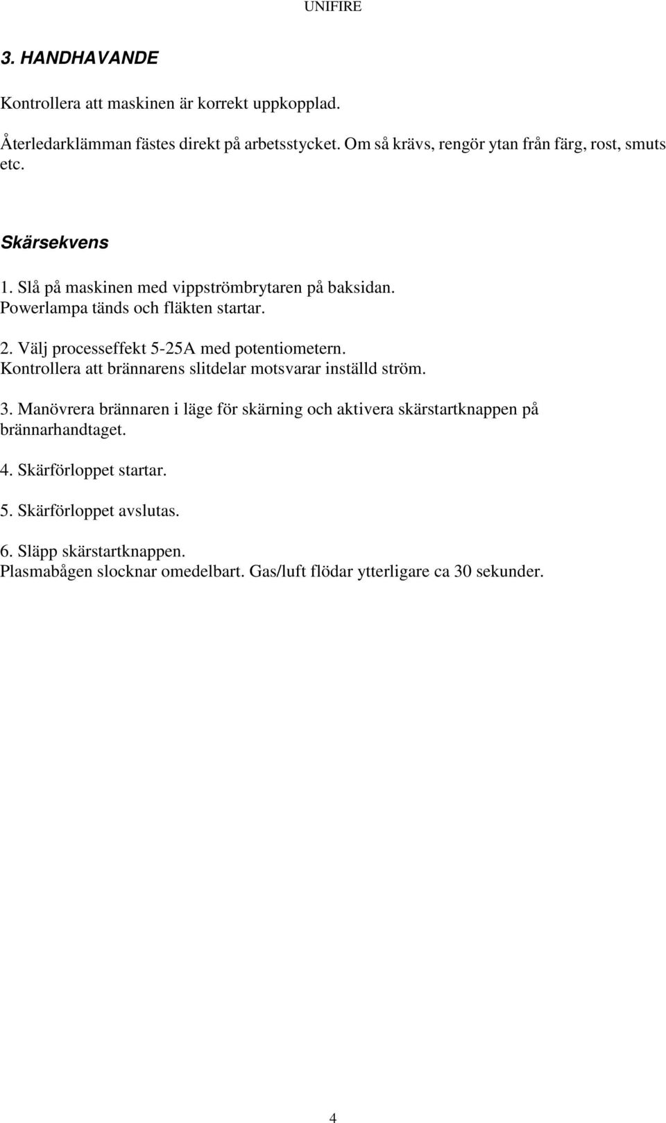 2. Välj processeffekt 5-25A med potentiometern. Kontrollera att brännarens slitdelar motsvarar inställd ström. 3.