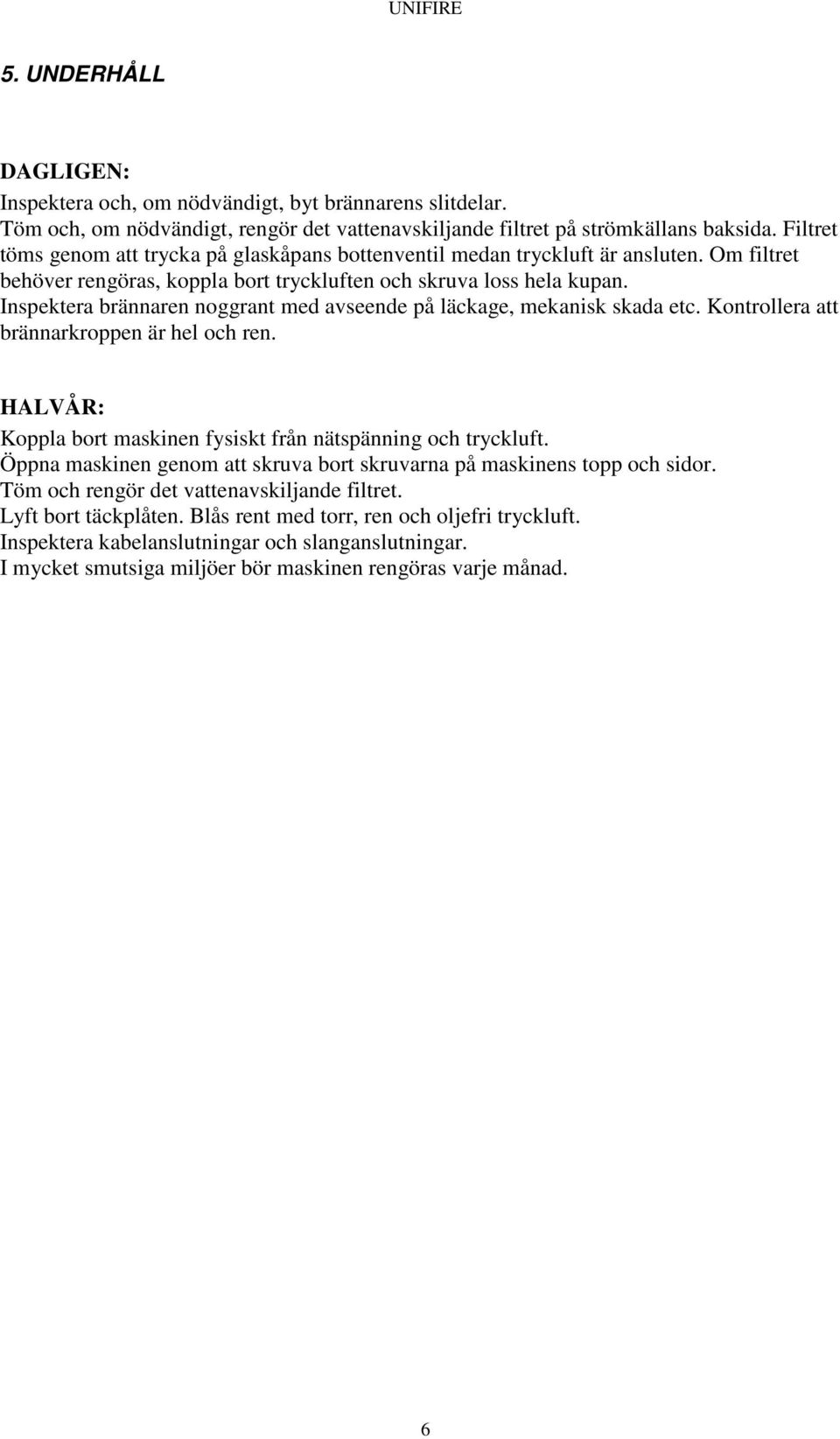 Inspektera brännaren noggrant med avseende på läckage, mekanisk skada etc. Kontrollera att brännarkroppen är hel och ren. HALVÅR: Koppla bort maskinen fysiskt från nätspänning och tryckluft.