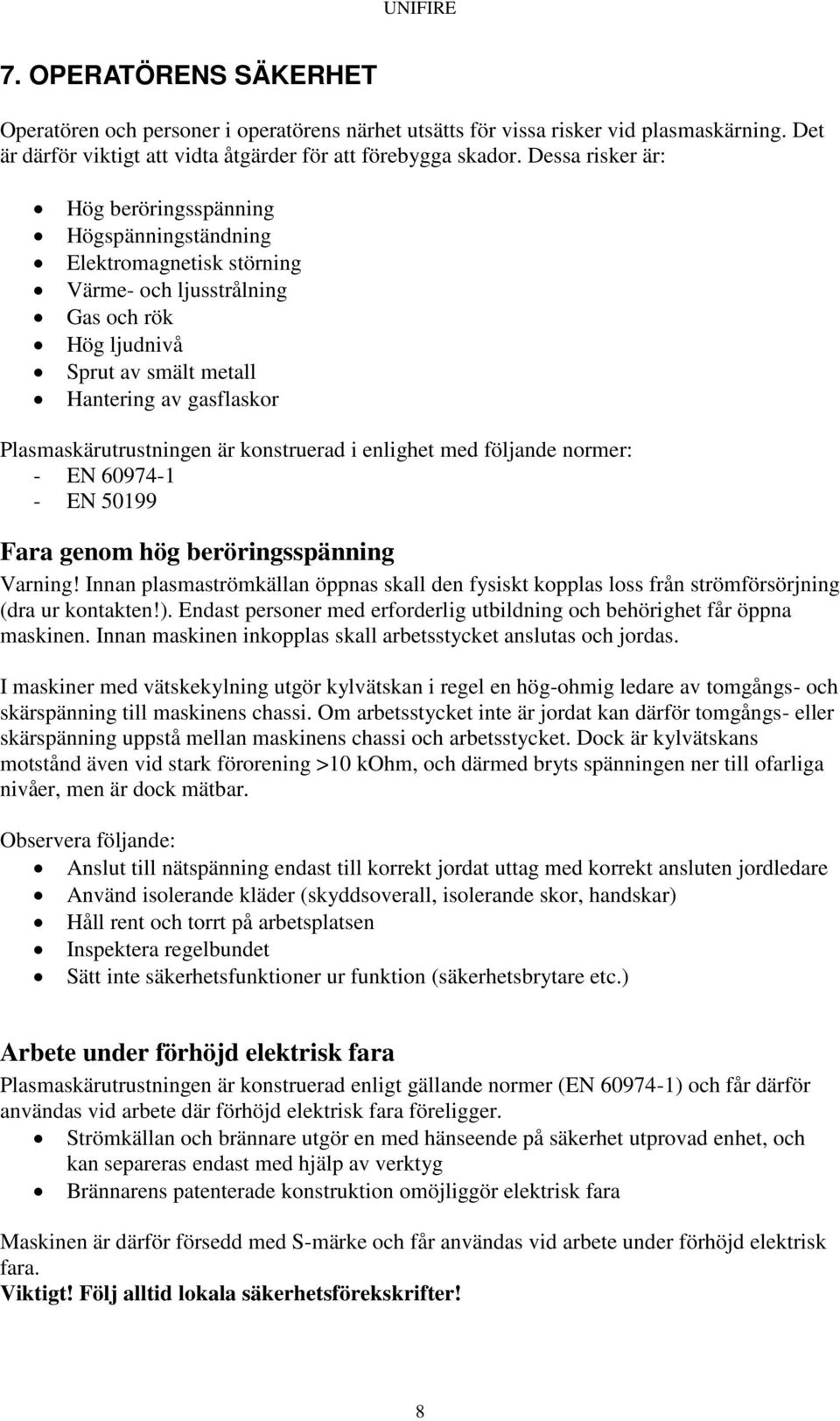 Plasmaskärutrustningen är konstruerad i enlighet med följande normer: - EN 60974-1 - EN 50199 Fara genom hög beröringsspänning Varning!
