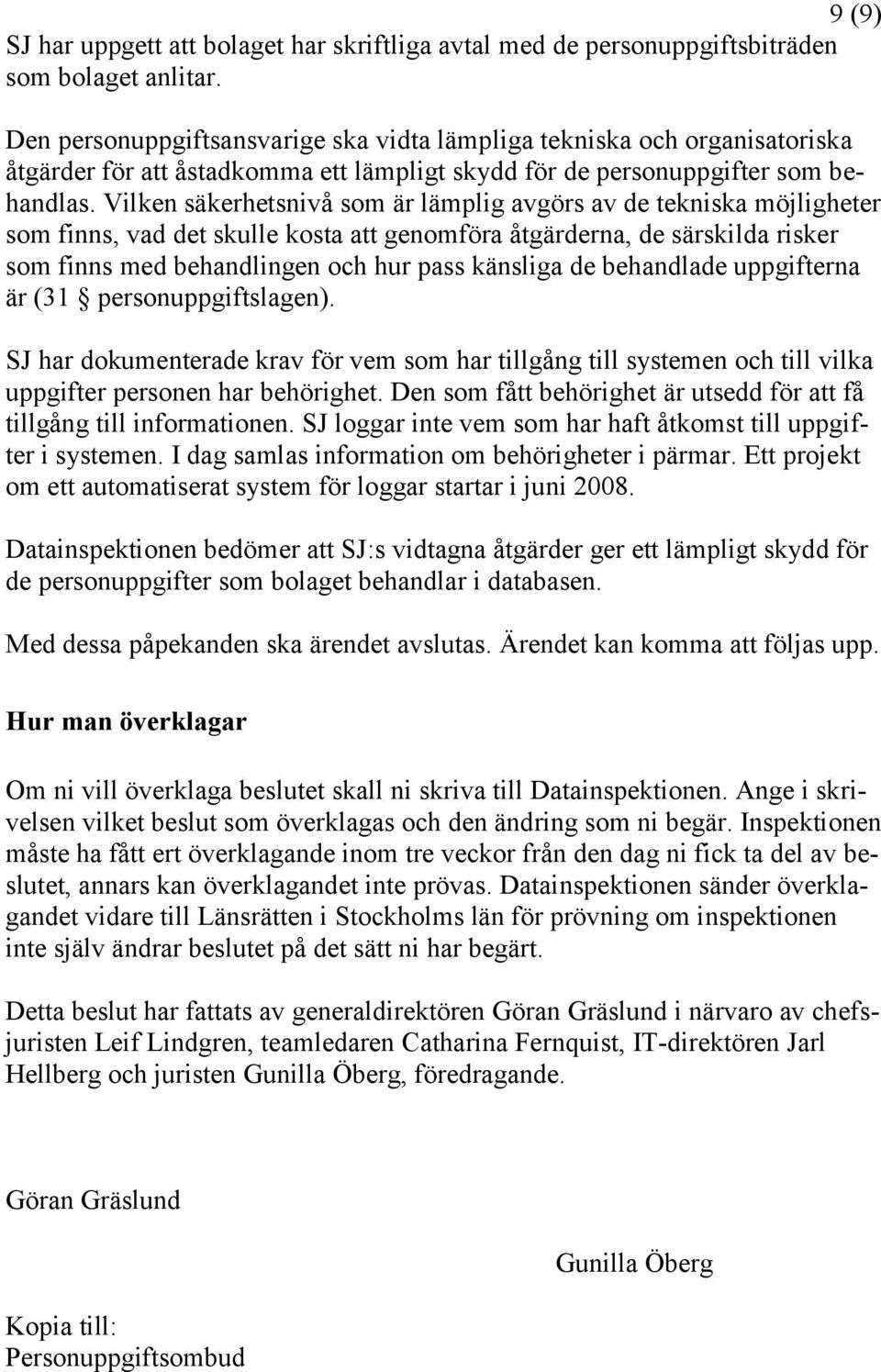 Vilken säkerhetsnivå som är lämplig avgörs av de tekniska möjligheter som finns, vad det skulle kosta att genomföra åtgärderna, de särskilda risker som finns med behandlingen och hur pass känsliga de