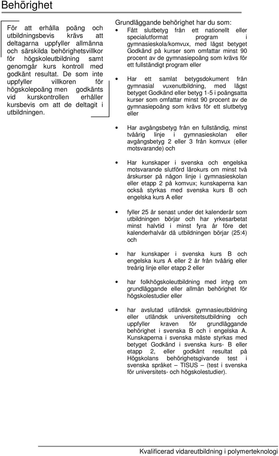 Grundläggande behörighet har du som: Fått slutbetyg från ett nationellt eller specialutformat program i gymnasieskola/komvux, med lägst betyget Godkänd på kurser som omfattar minst 90 procent av de