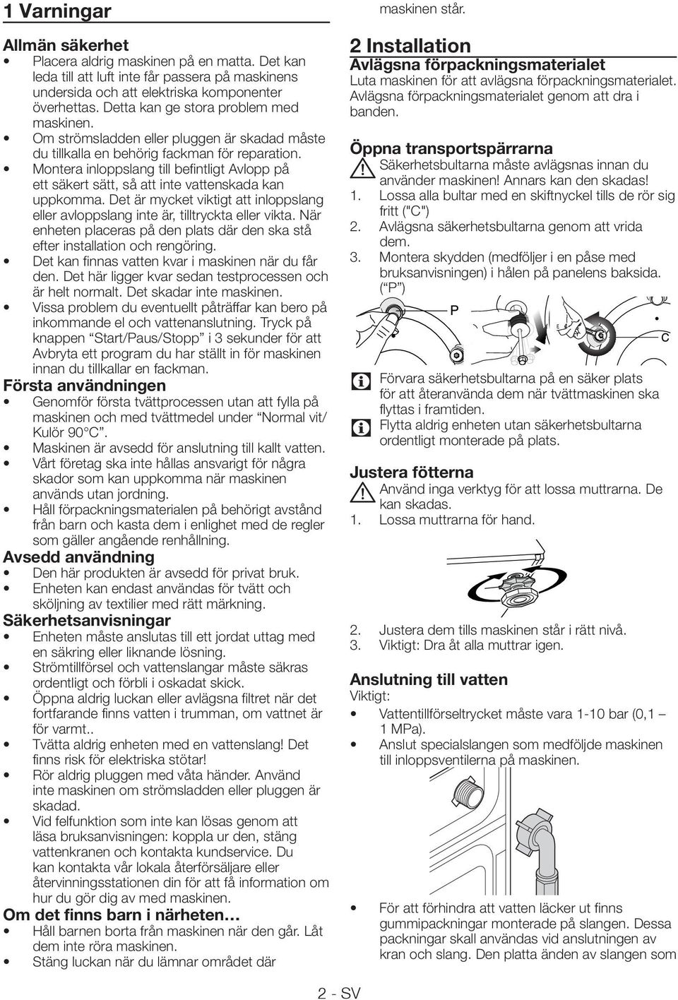 Montera inloppslang till befintligt Avlopp på ett säkert sätt, så att inte vattenskada kan uppkomma. Det är mycket viktigt att inloppslang eller avloppslang inte är, tilltryckta eller vikta.