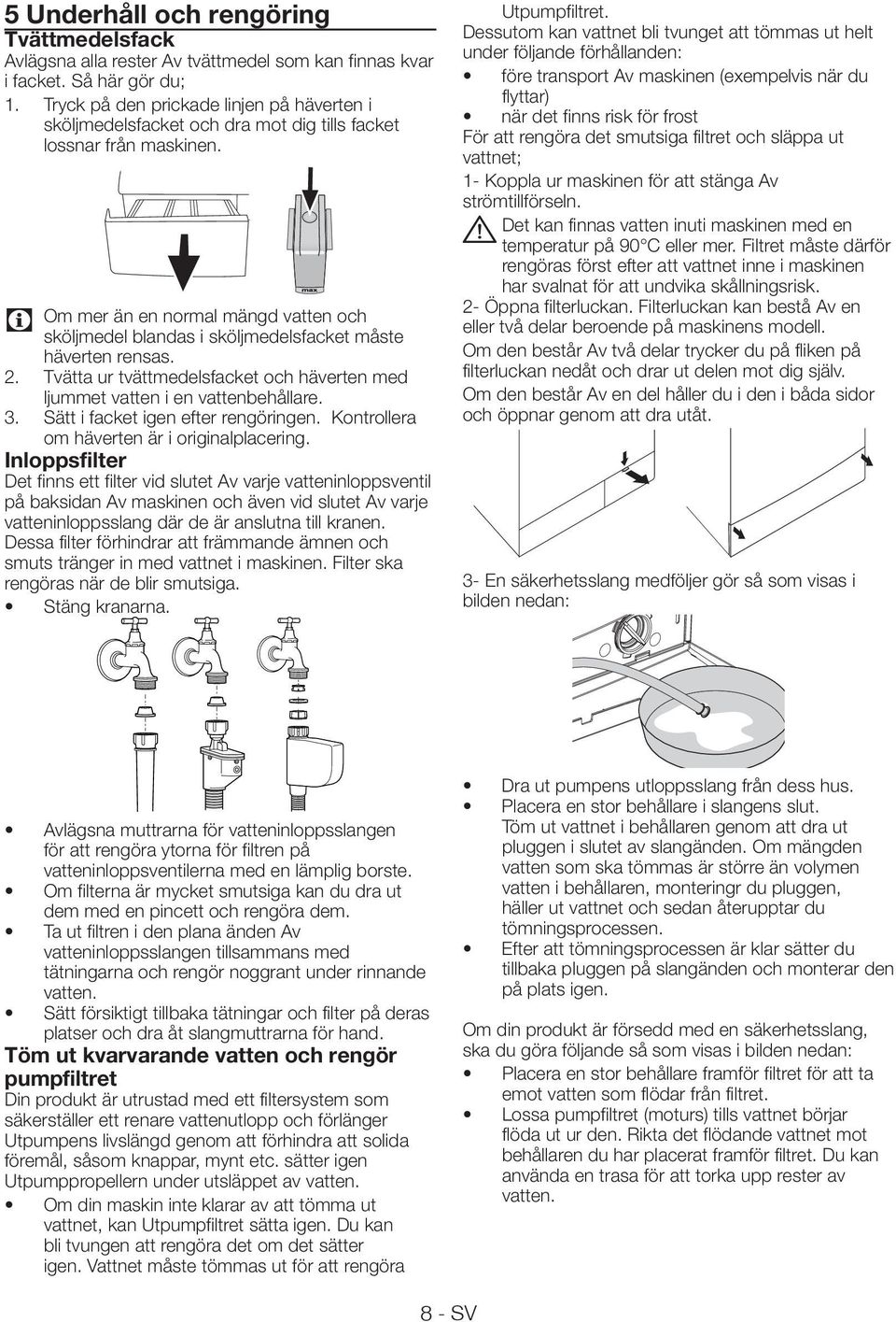 Om mer än en normal mängd vatten och sköljmedel blandas i sköljmedelsfacket måste häverten rensas. 2. Tvätta ur tvättmedelsfacket och häverten med ljummet vatten i en vattenbehållare. 3.