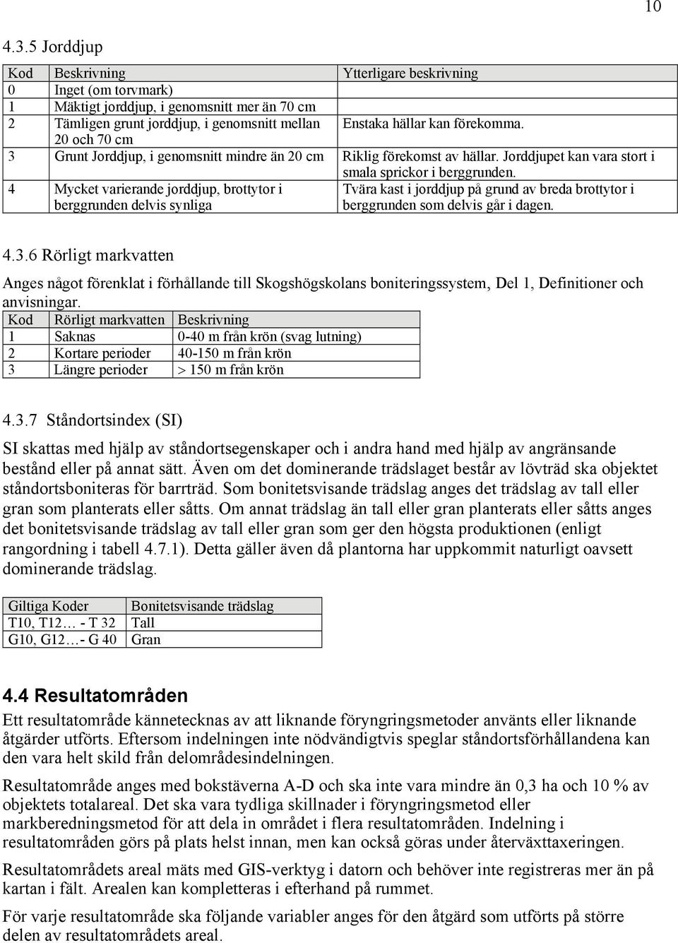 Jorddjupet kan vara stort i 4 Mycket varierande jorddjup, brottytor i berggrunden delvis synliga smala sprickor i berggrunden.