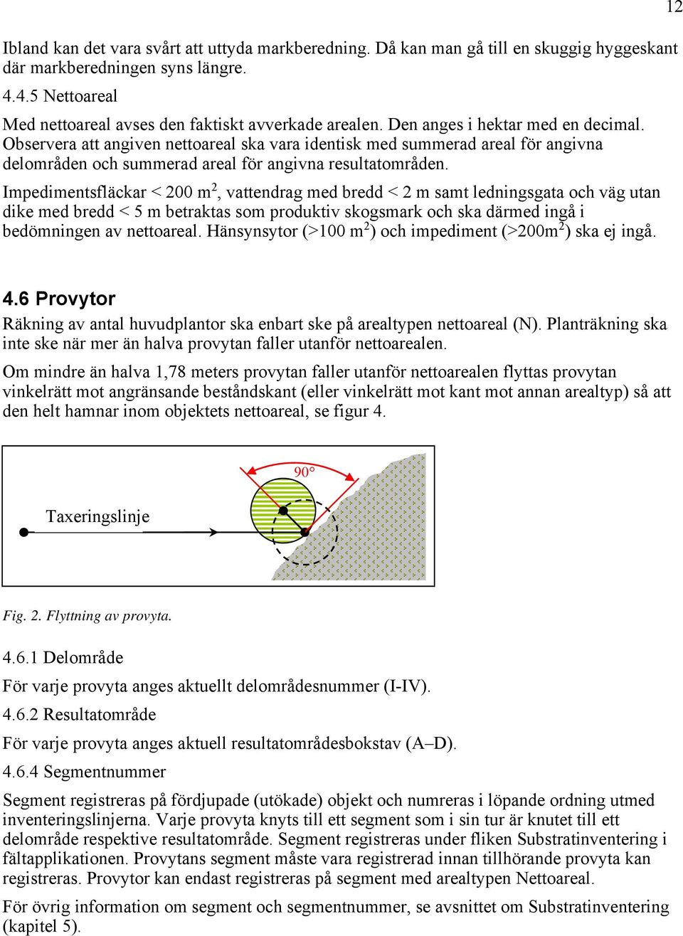 Impedimentsfläckar < 200 m 2, vattendrag med bredd < 2 m samt ledningsgata och väg utan dike med bredd < 5 m betraktas som produktiv skogsmark och ska därmed ingå i bedömningen av nettoareal.