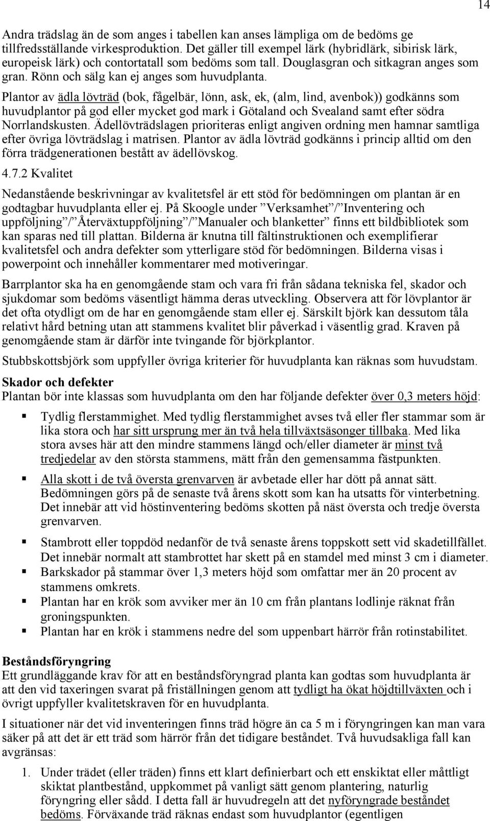 Plantor av ädla lövträd (bok, fågelbär, lönn, ask, ek, (alm, lind, avenbok)) godkänns som huvudplantor på god eller mycket god mark i Götaland och Svealand samt efter södra Norrlandskusten.
