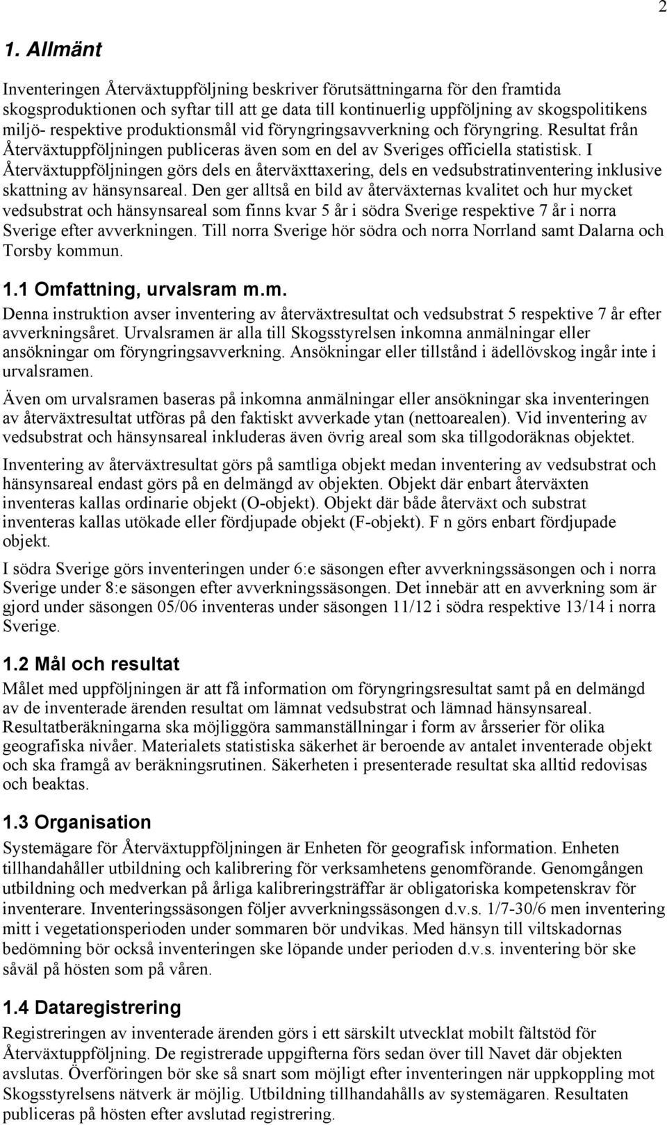 I Återväxtuppföljningen görs dels en återväxttaxering, dels en vedsubstratinventering inklusive skattning av hänsynsareal.