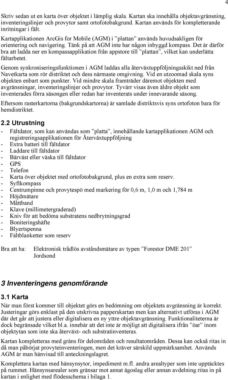 Tänk på att AGM inte har någon inbyggd kompass. Det är därför bra att ladda ner en kompassapplikation från appstore till plattan, vilket kan underlätta fältarbetet.