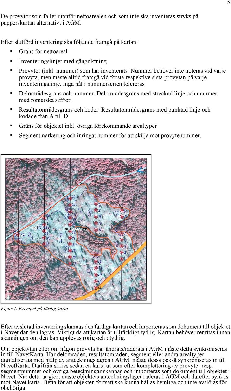 Nummer behöver inte noteras vid varje provyta, men måste alltid framgå vid första respektive sista provytan på varje inventeringslinje. Inga hål i nummerserien tolereras. Delområdesgräns och nummer.