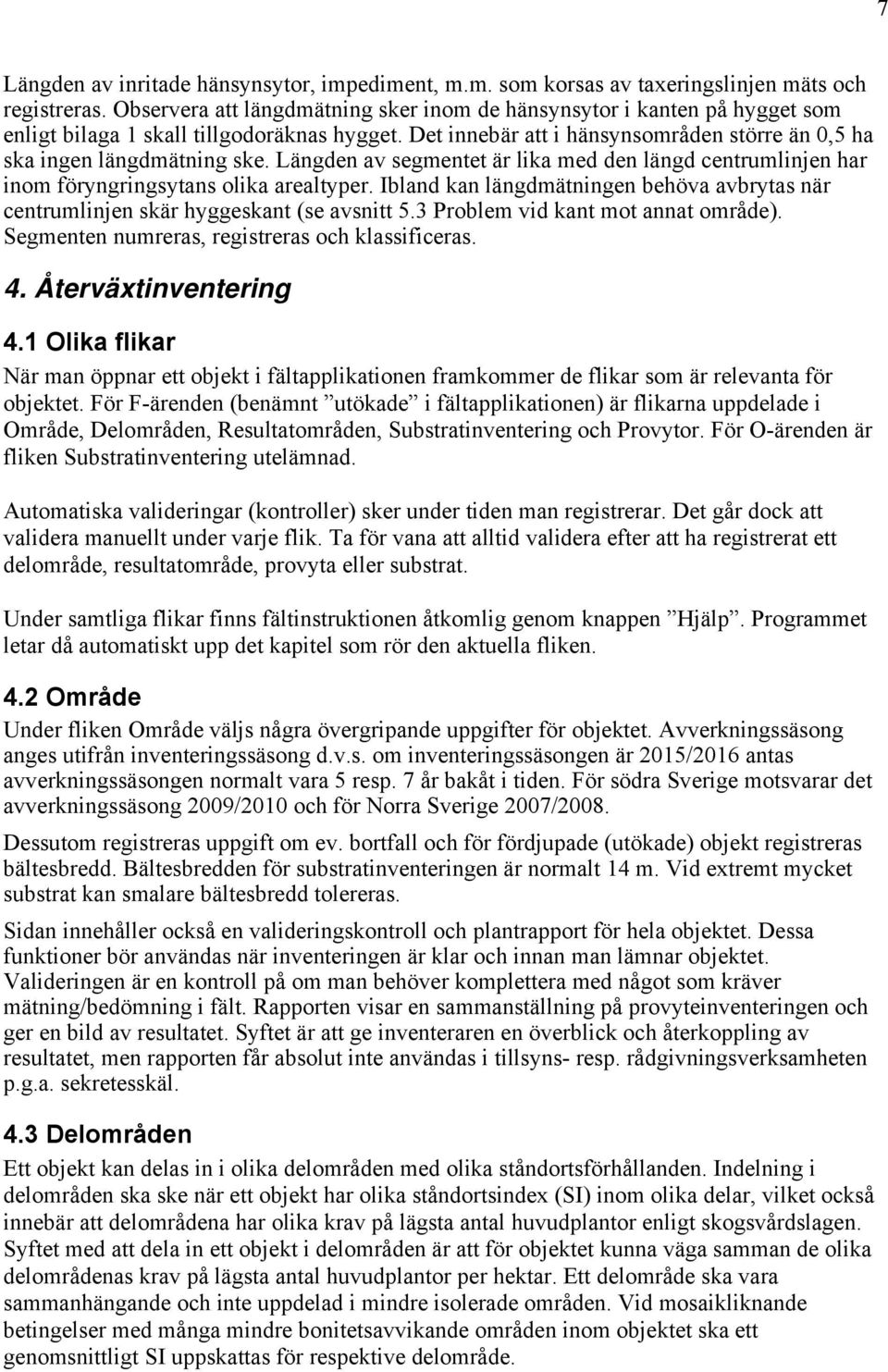 Längden av segmentet är lika med den längd centrumlinjen har inom föryngringsytans olika arealtyper. Ibland kan längdmätningen behöva avbrytas när centrumlinjen skär hyggeskant (se avsnitt 5.