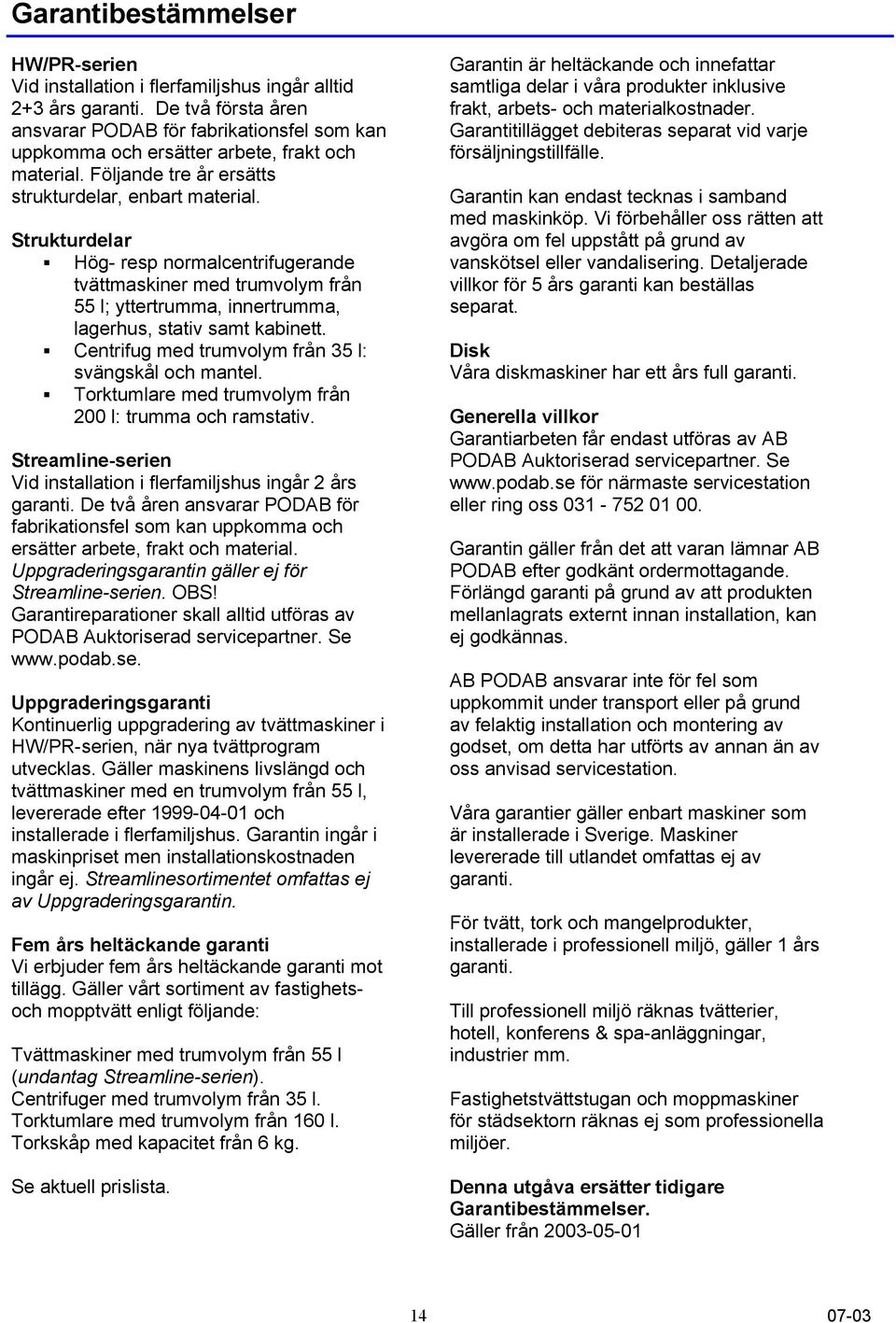 Strukturdelar Hög- resp normalcentrifugerande tvättmaskiner med trumvolym från 55 l; yttertrumma, innertrumma, lagerhus, stativ samt kabinett. Centrifug med trumvolym från 35 l: svängskål och mantel.