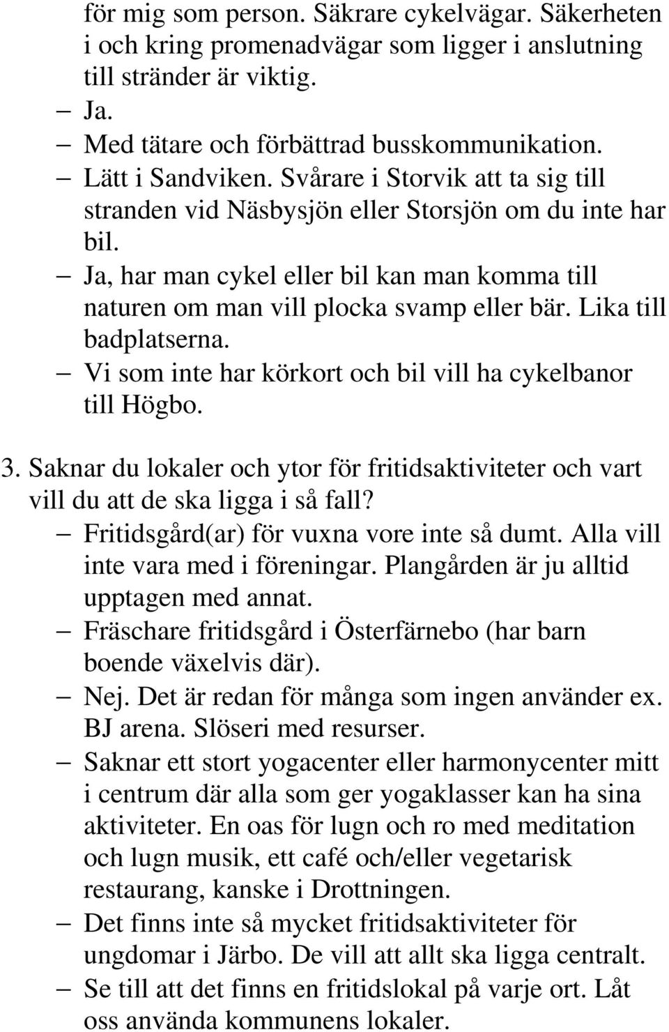 Lika till badplatserna. Vi som inte har körkort och bil vill ha cykelbanor till Högbo. 3. Saknar du lokaler och ytor för fritidsaktiviteter och vart vill du att de ska ligga i så fall?