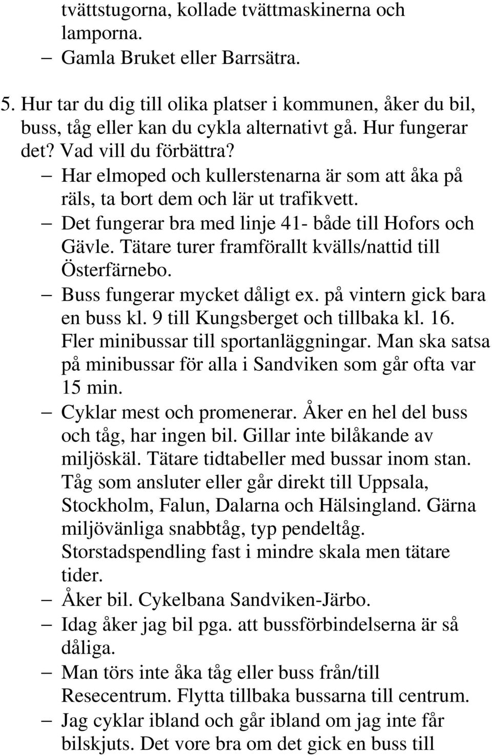 Tätare turer framförallt kvälls/nattid till Österfärnebo. Buss fungerar mycket dåligt ex. på vintern gick bara en buss kl. 9 till Kungsberget och tillbaka kl. 16.