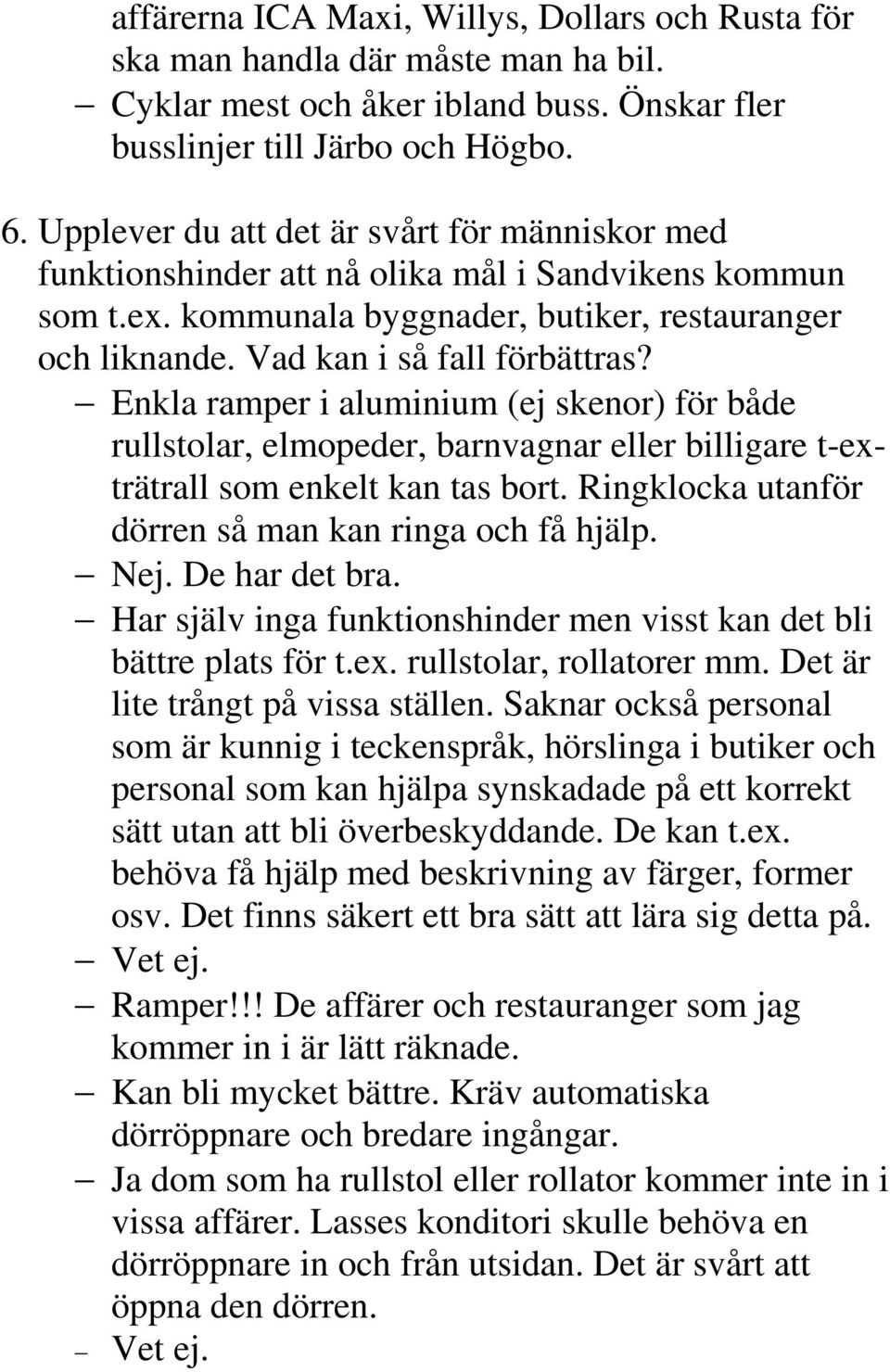 Enkla ramper i aluminium (ej skenor) för både rullstolar, elmopeder, barnvagnar eller billigare t-exträtrall som enkelt kan tas bort. Ringklocka utanför dörren så man kan ringa och få hjälp. Nej.