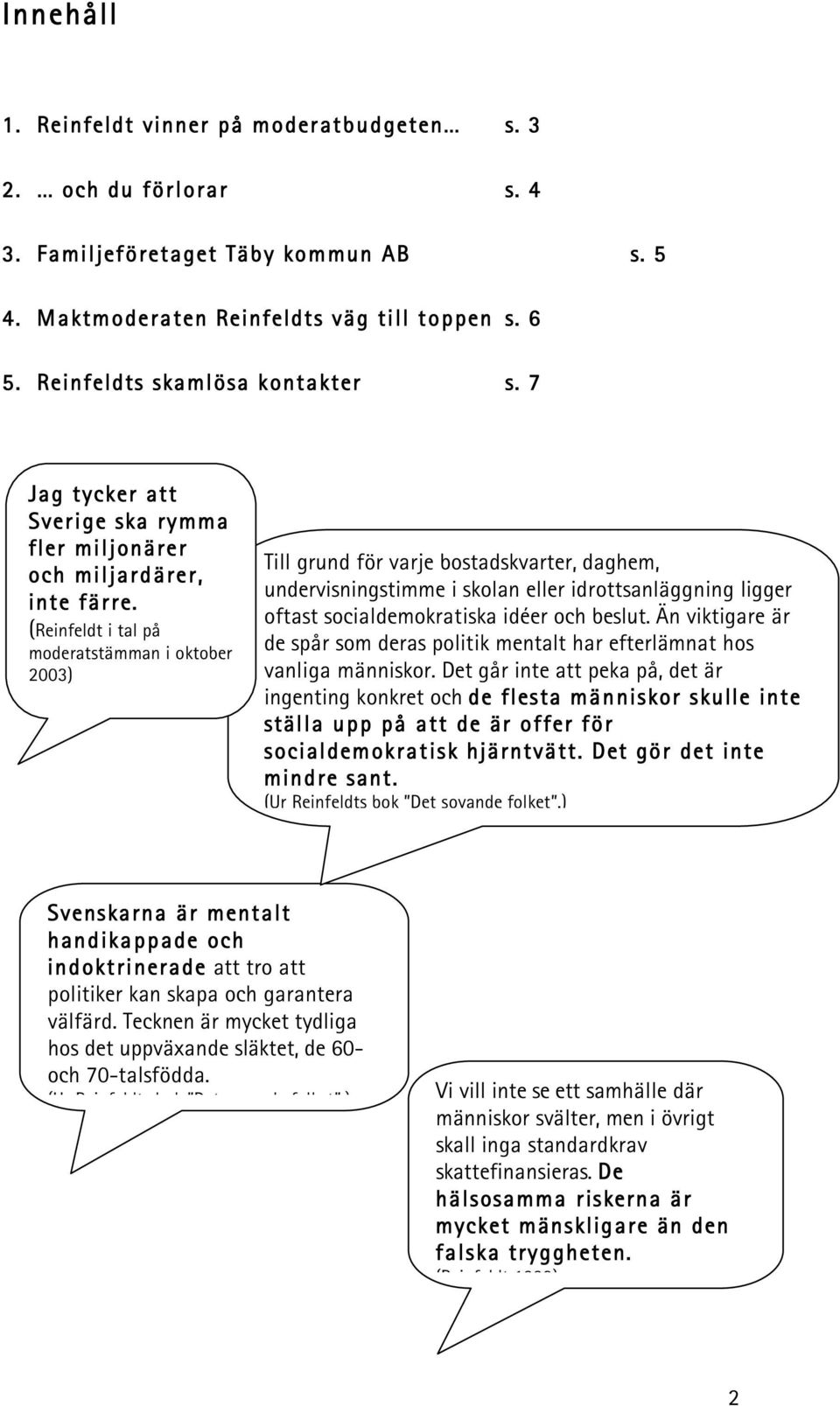 (Reinfeldt i tal på moderatstämman i oktober 2003) Till grund för varje bostadskvarter, daghem, undervisningstimme i skolan eller idrottsanläggning ligger oftast socialdemokratiska idéer och beslut.